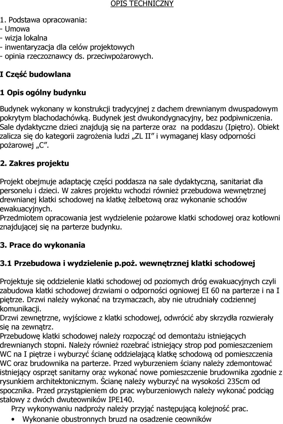 Sale dydaktyczne dzieci znajdują się na parterze oraz na poddaszu (Ipiętro). Obiekt zalicza się do kategorii zagrożenia ludzi ZL II i wymaganej klasy odporności pożarowej C. 2.