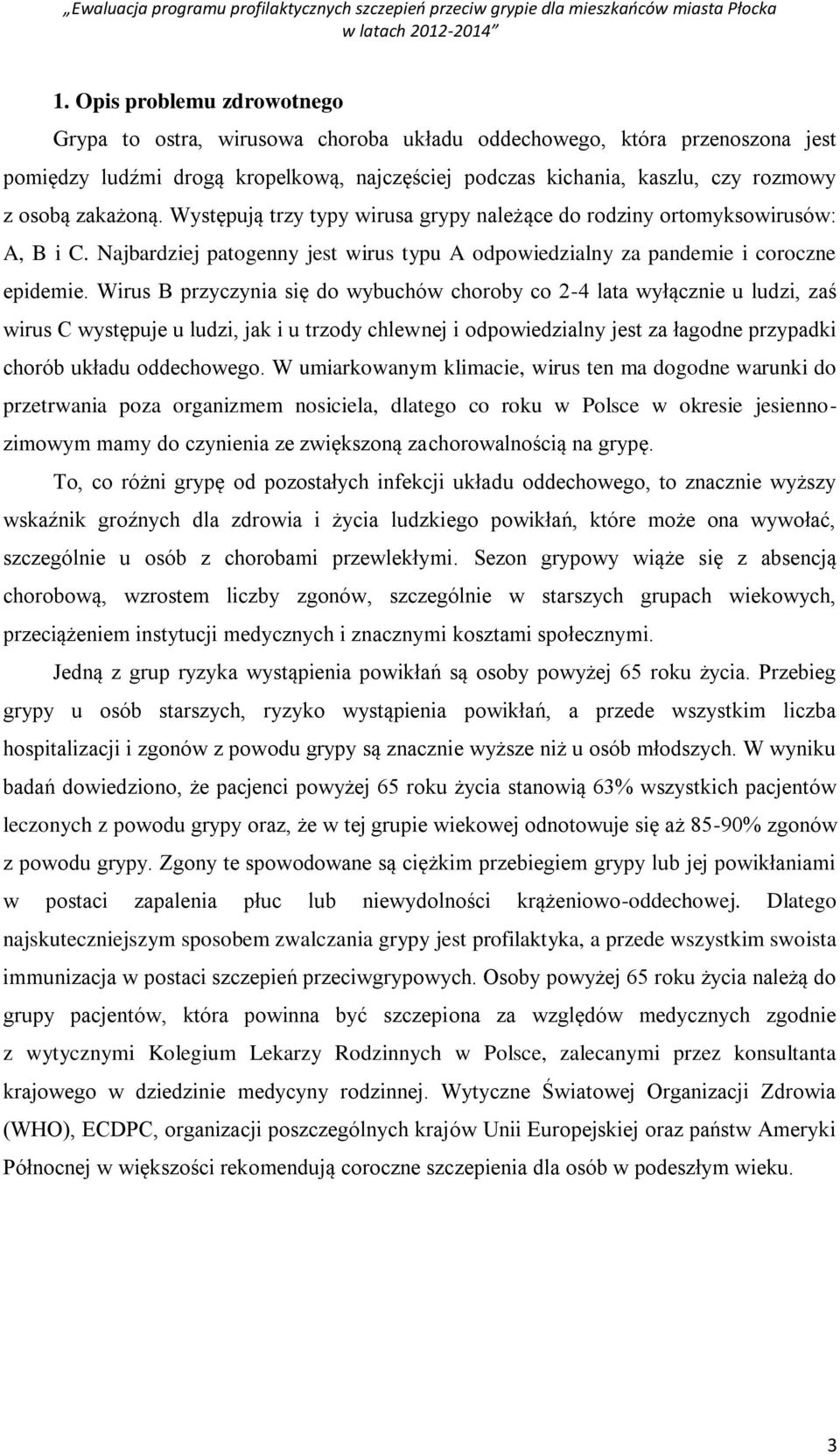 Wirus B przyczynia się do wybuchów choroby co 2-4 lata wyłącznie u ludzi, zaś wirus C występuje u ludzi, jak i u trzody chlewnej i odpowiedzialny jest za łagodne przypadki chorób układu oddechowego.