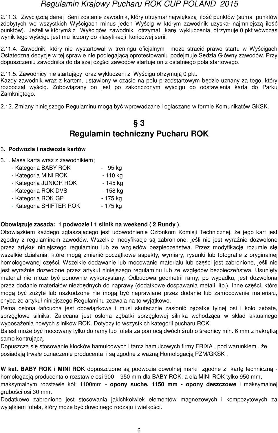 punktów). Jeżeli w którymś z Wyścigów zawodnik otrzymał karę wykluczenia, otrzymuje 0 pkt wówczas wynik tego wyścigu jest mu liczony do klasyfikacji końcowej serii. 2.11.4.