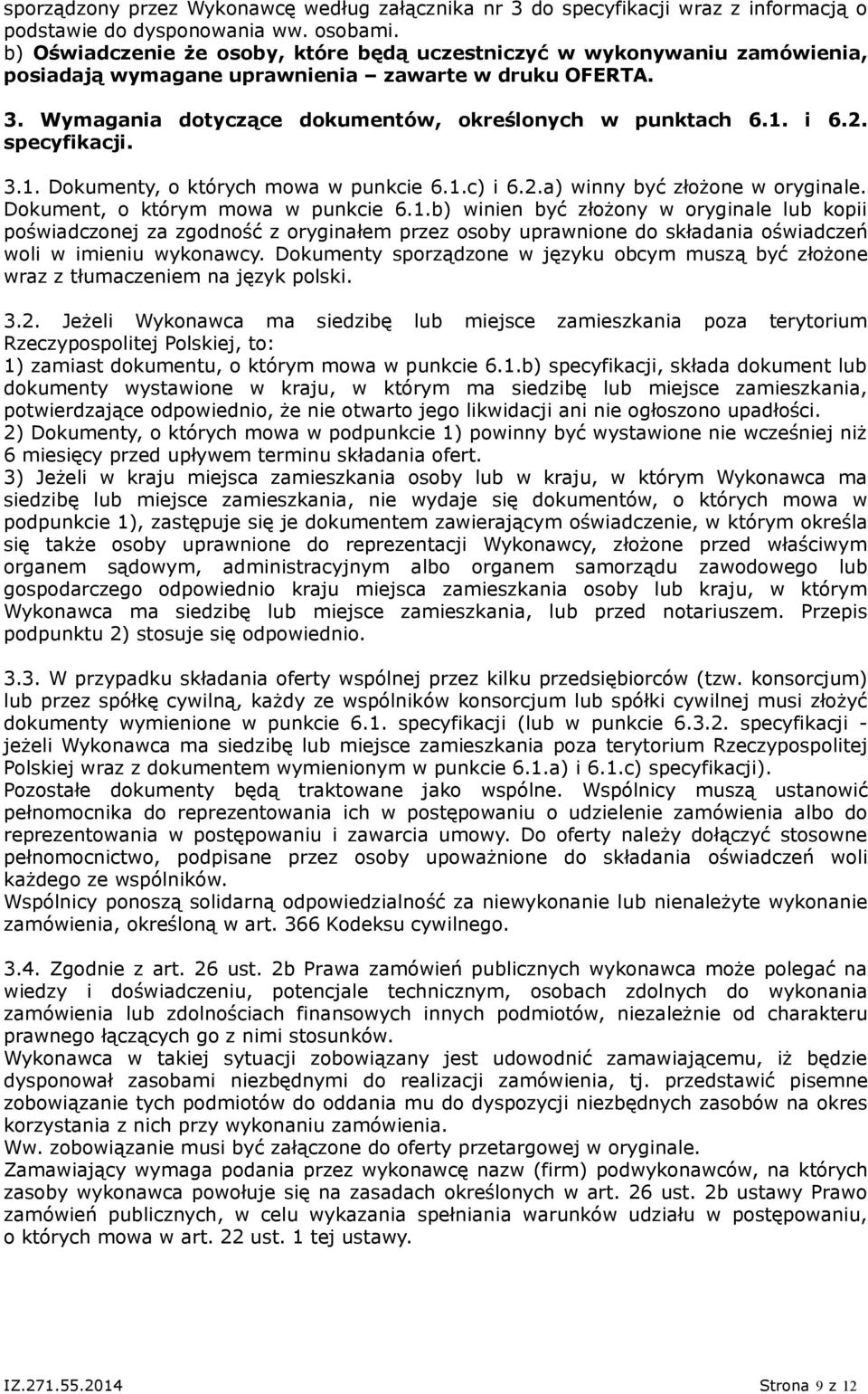 specyfikacji. 3.1. Dokumenty, o których mowa w punkcie 6.1.c) i 6.2.a) winny być złożone w oryginale. Dokument, o którym mowa w punkcie 6.1.b) winien być złożony w oryginale lub kopii poświadczonej za zgodność z oryginałem przez osoby uprawnione do składania oświadczeń woli w imieniu wykonawcy.
