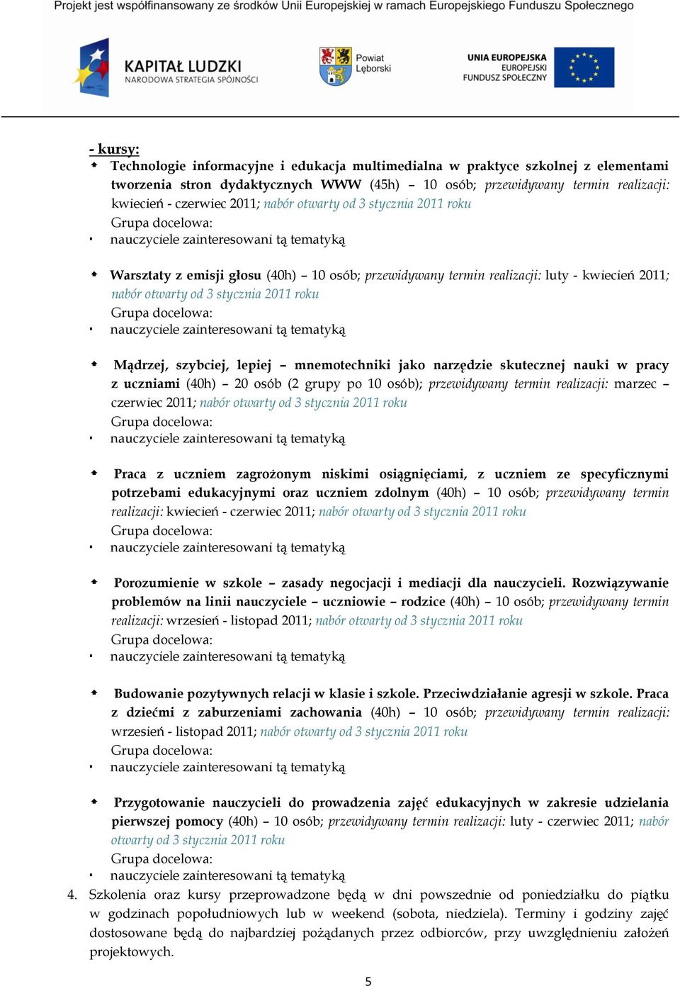 2011 roku nauczyciele zainteresowani tą tematyką Mądrzej, szybciej, lepiej mnemotechniki jako narzędzie skutecznej nauki w pracy z uczniami (40h) 20 osób (2 grupy po 10 osób); przewidywany termin