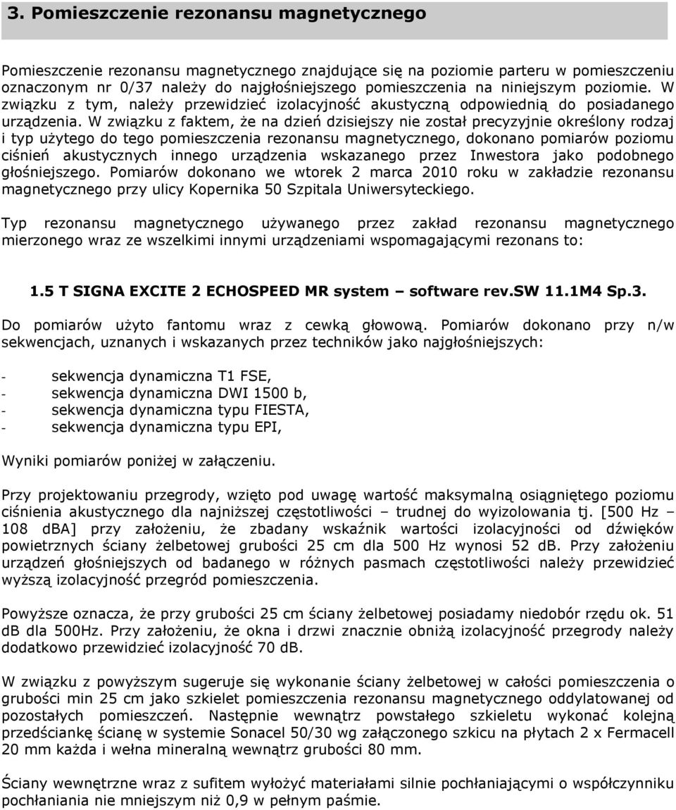 W związku z faktem, że na dzień dzisiejszy nie został precyzyjnie określony rodzaj i typ użytego do tego pomieszczenia rezonansu magnetycznego, dokonano pomiarów poziomu ciśnień akustycznych innego