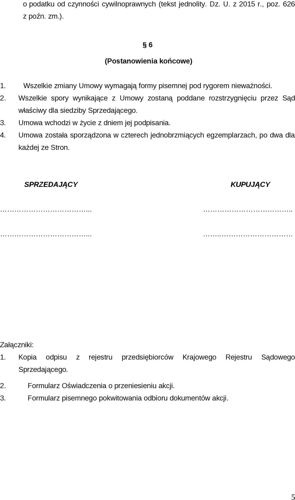 Wszelkie spory wynikające z Umowy zostaną poddane rozstrzygnięciu przez Sąd właściwy dla siedziby Sprzedającego. 3. Umowa wchodzi w życie z dniem jej podpisania. 4.