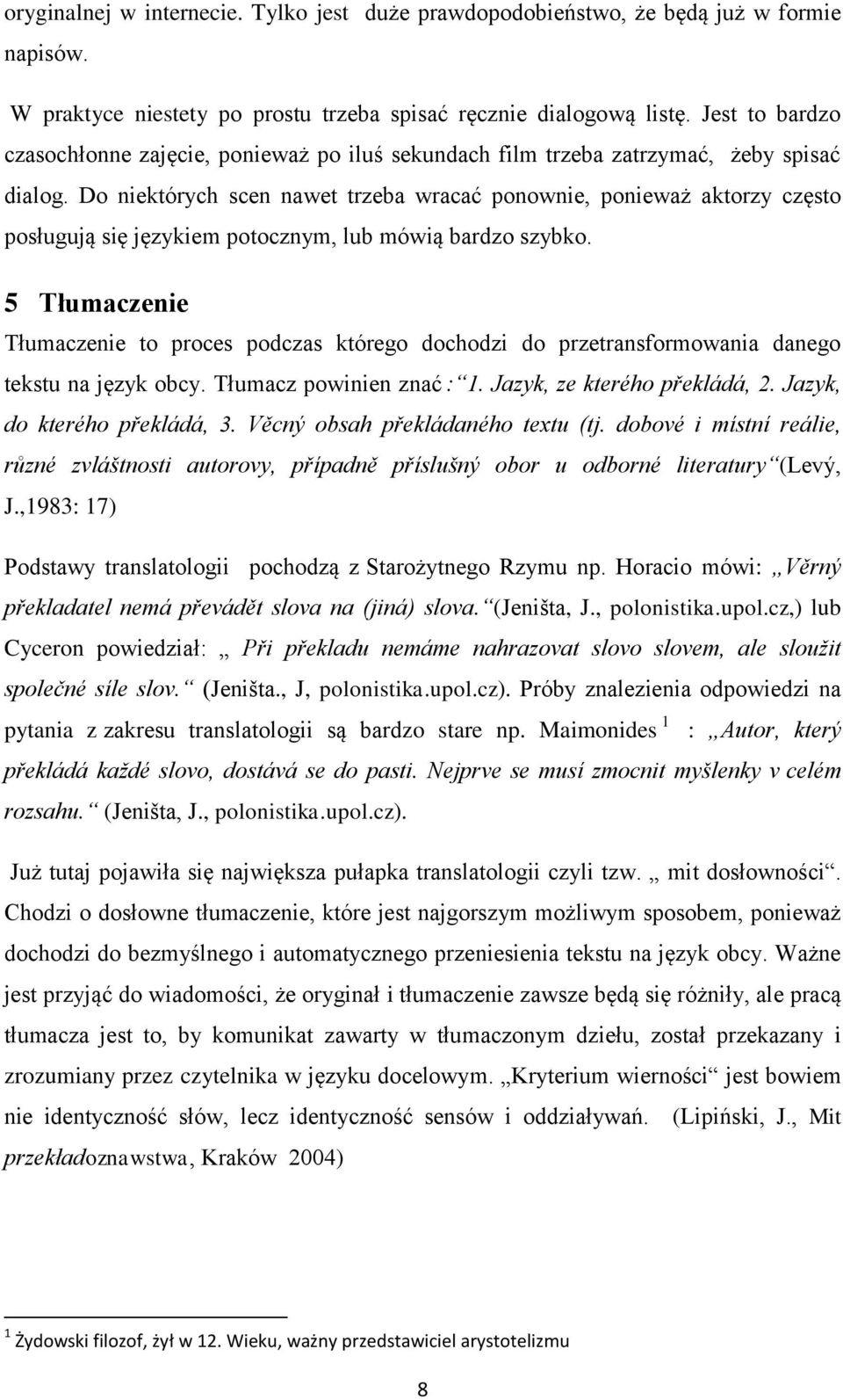 Do niektórych scen nawet trzeba wracać ponownie, ponieważ aktorzy często posługują się językiem potocznym, lub mówią bardzo szybko.