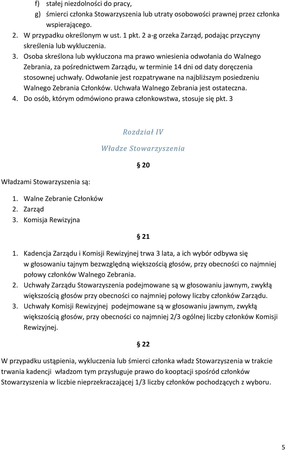 Osoba skreślona lub wykluczona ma prawo wniesienia odwołania do Walnego Zebrania, za pośrednictwem Zarządu, w terminie 14 dni od daty doręczenia stosownej uchwały.