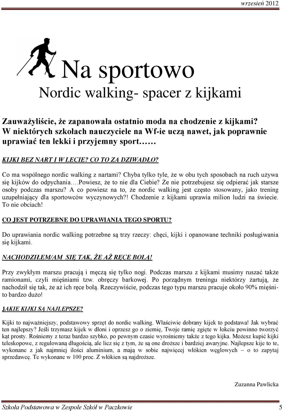 Chyba tylko tyle, że w obu tych sposobach na ruch używa się kijków do odpychania.powiesz, że to nie dla Ciebie? Że nie potrzebujesz się odpierać jak starsze osoby podczas marszu?