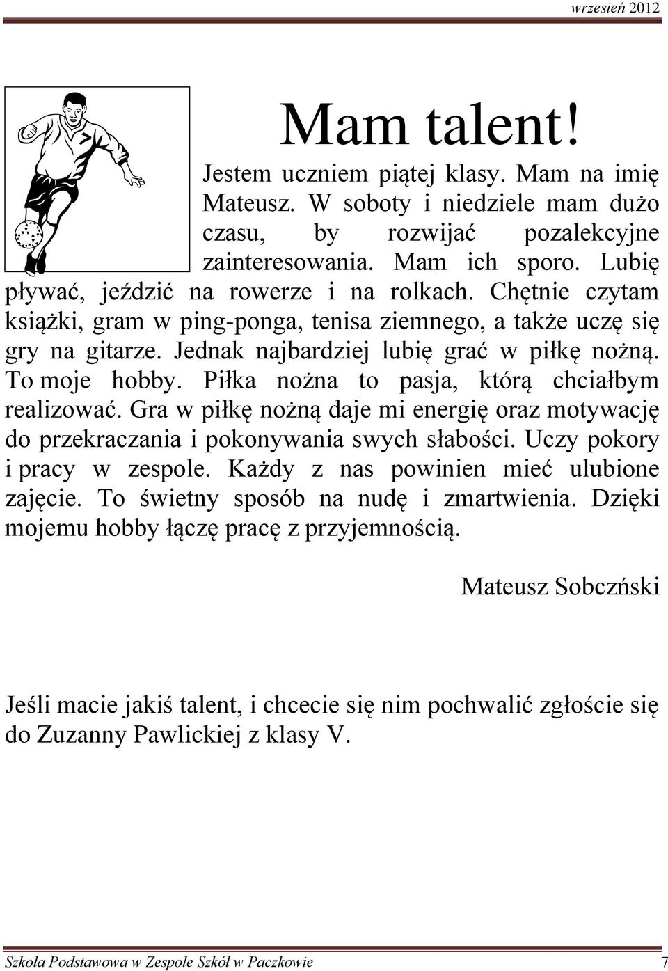 Piłka nożna to pasja, którą chciałbym realizować. Gra w piłkę nożną daje mi energię oraz motywację do przekraczania i pokonywania swych słabości. Uczy pokory i pracy w zespole.