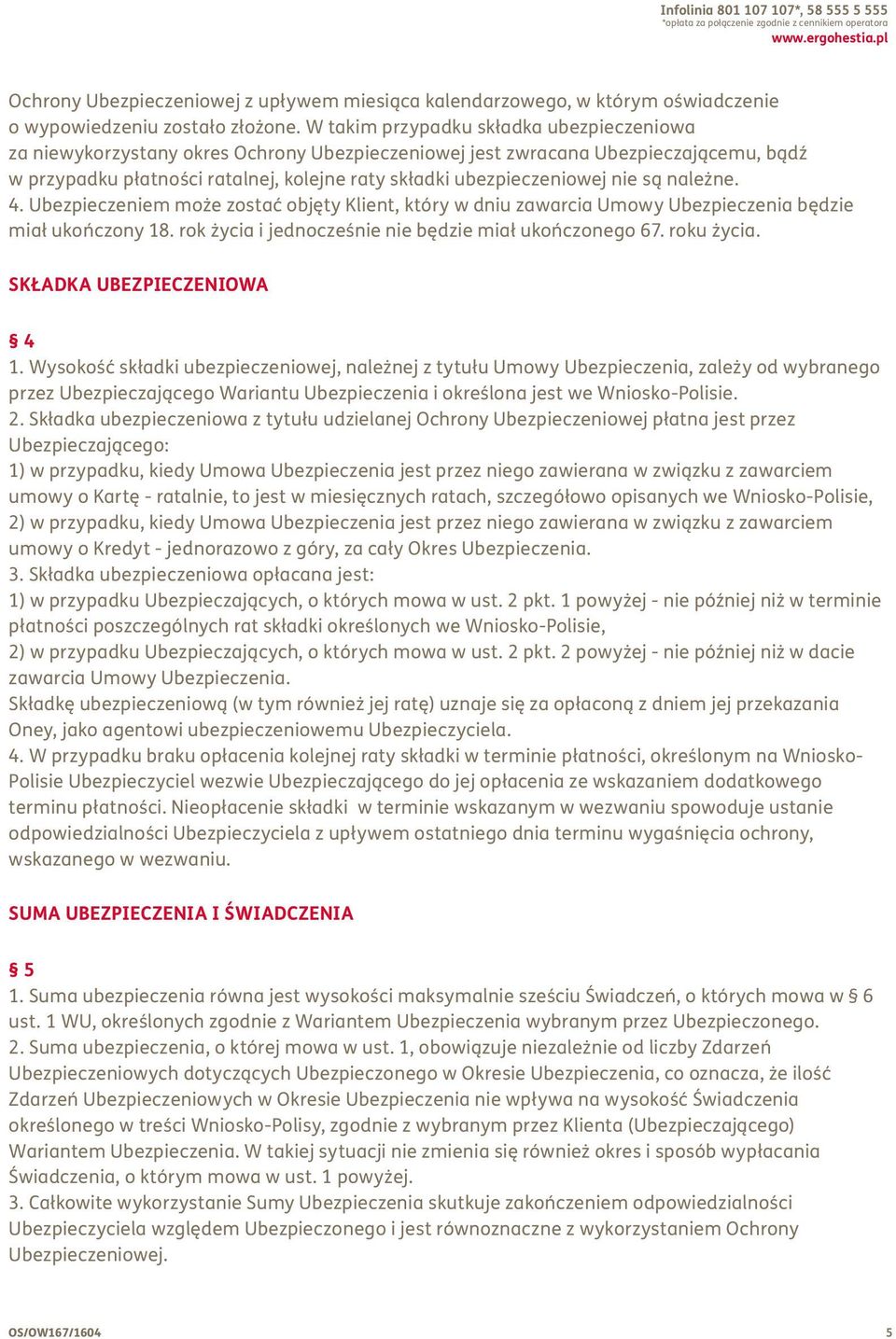 W takim przypadku składka ubezpieczeniowa za niewykorzystany okres Ochrony Ubezpieczeniowej jest zwracana Ubezpieczającemu, bądź w przypadku płatności ratalnej, kolejne raty składki ubezpieczeniowej