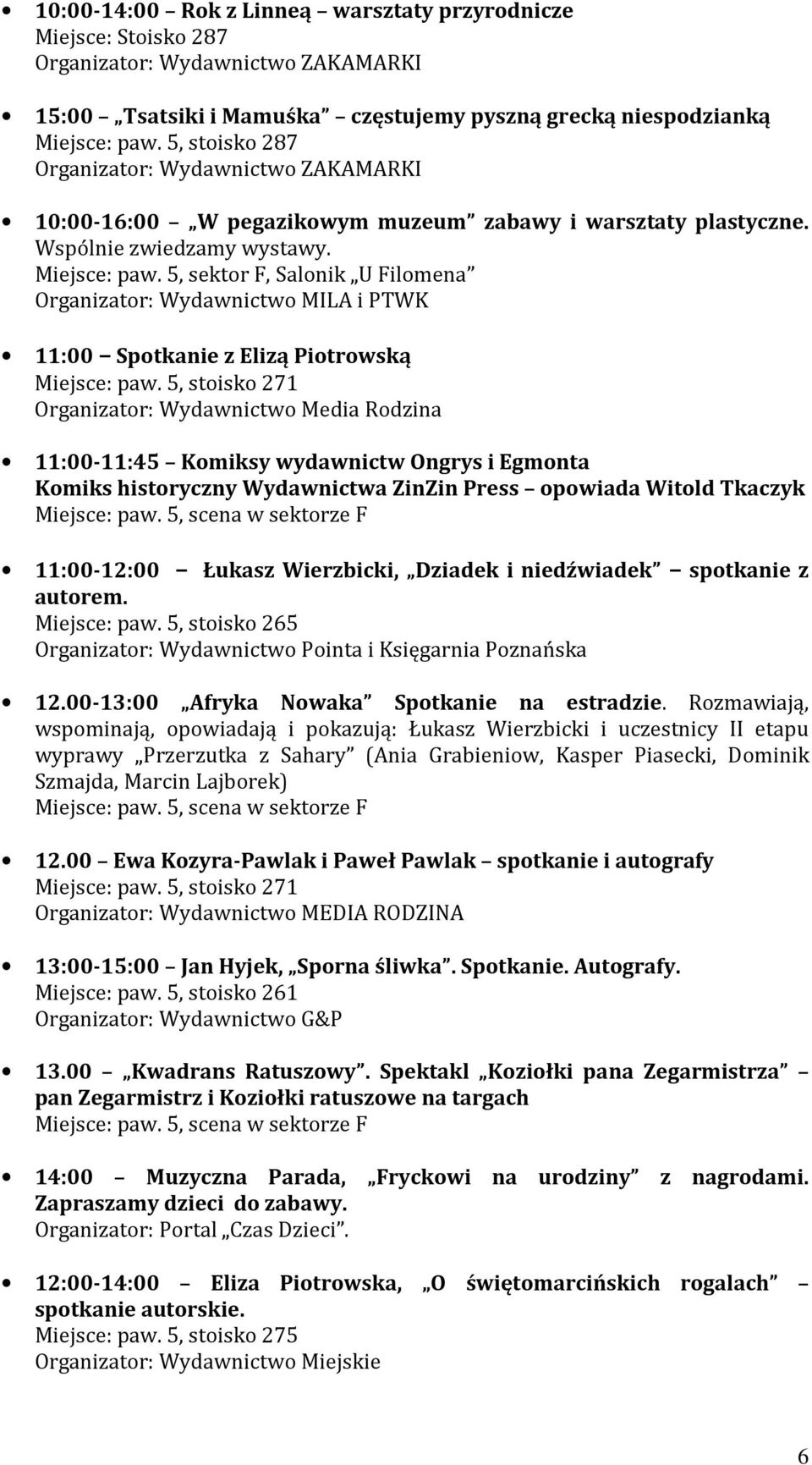 5, sektor F, Salonik U Filomena Organizator: Wydawnictwo MILA i PTWK 11:00 Spotkanie z Elizą Piotrowską Miejsce: paw.