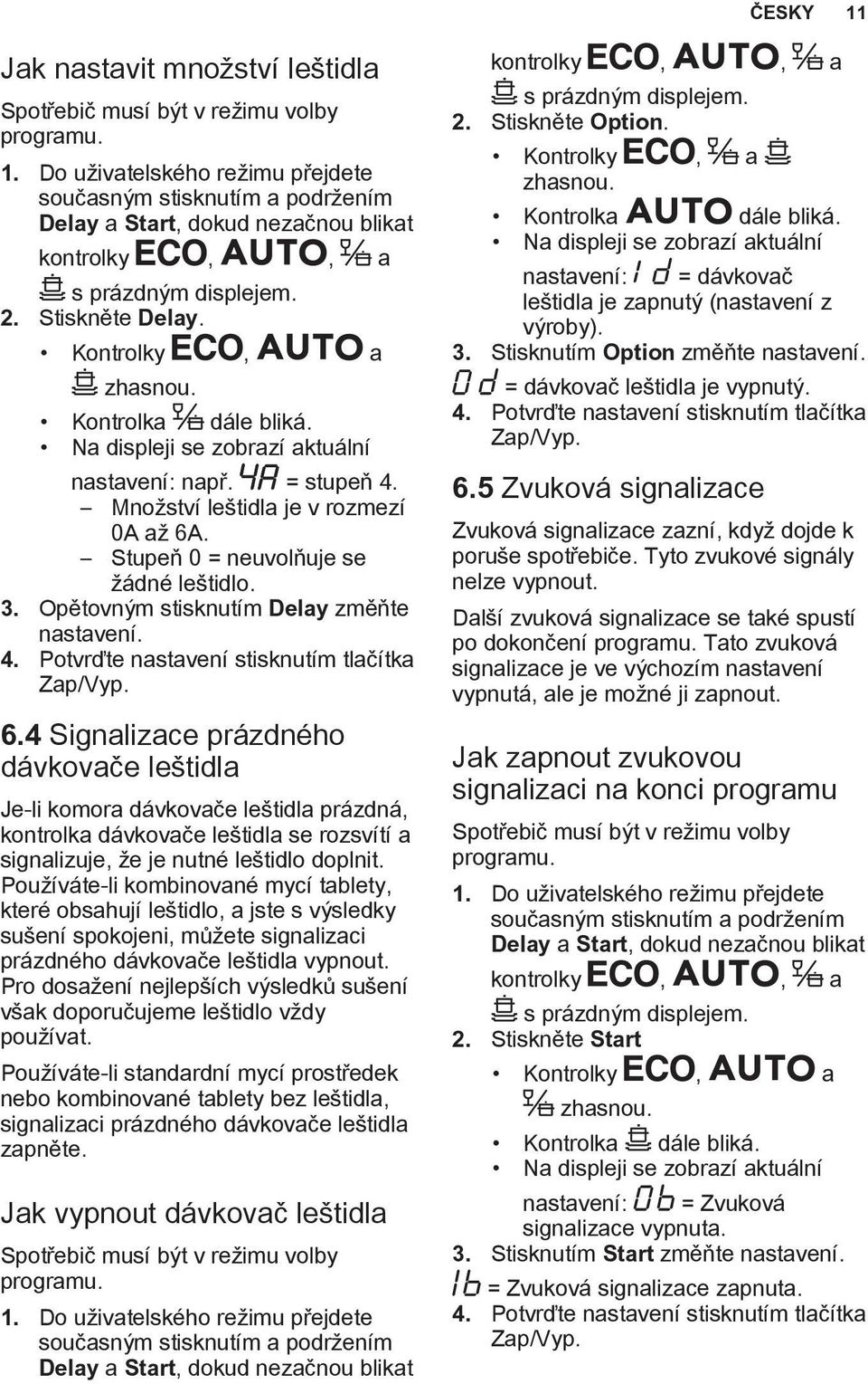 Stupeň 0 = neuvolňuje se žádné leštidlo. 3. Opětovným stisknutím Delay změňte nastavení. 4. Potvrďte nastavení stisknutím tlačítka Zap/Vyp. 6.