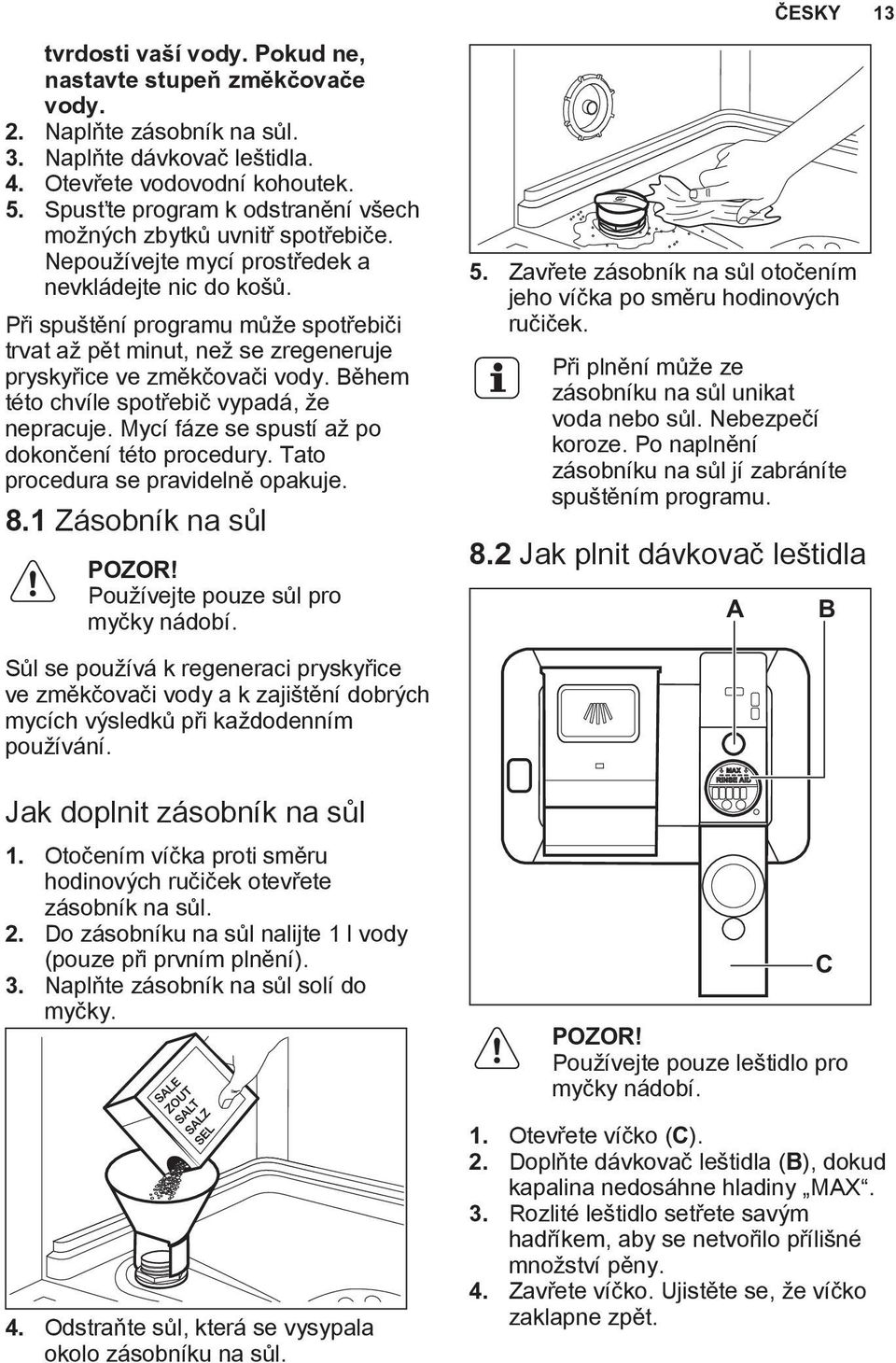 Při spuštění programu může spotřebiči trvat až pět minut, než se zregeneruje pryskyřice ve změkčovači vody. Během této chvíle spotřebič vypadá, že nepracuje.