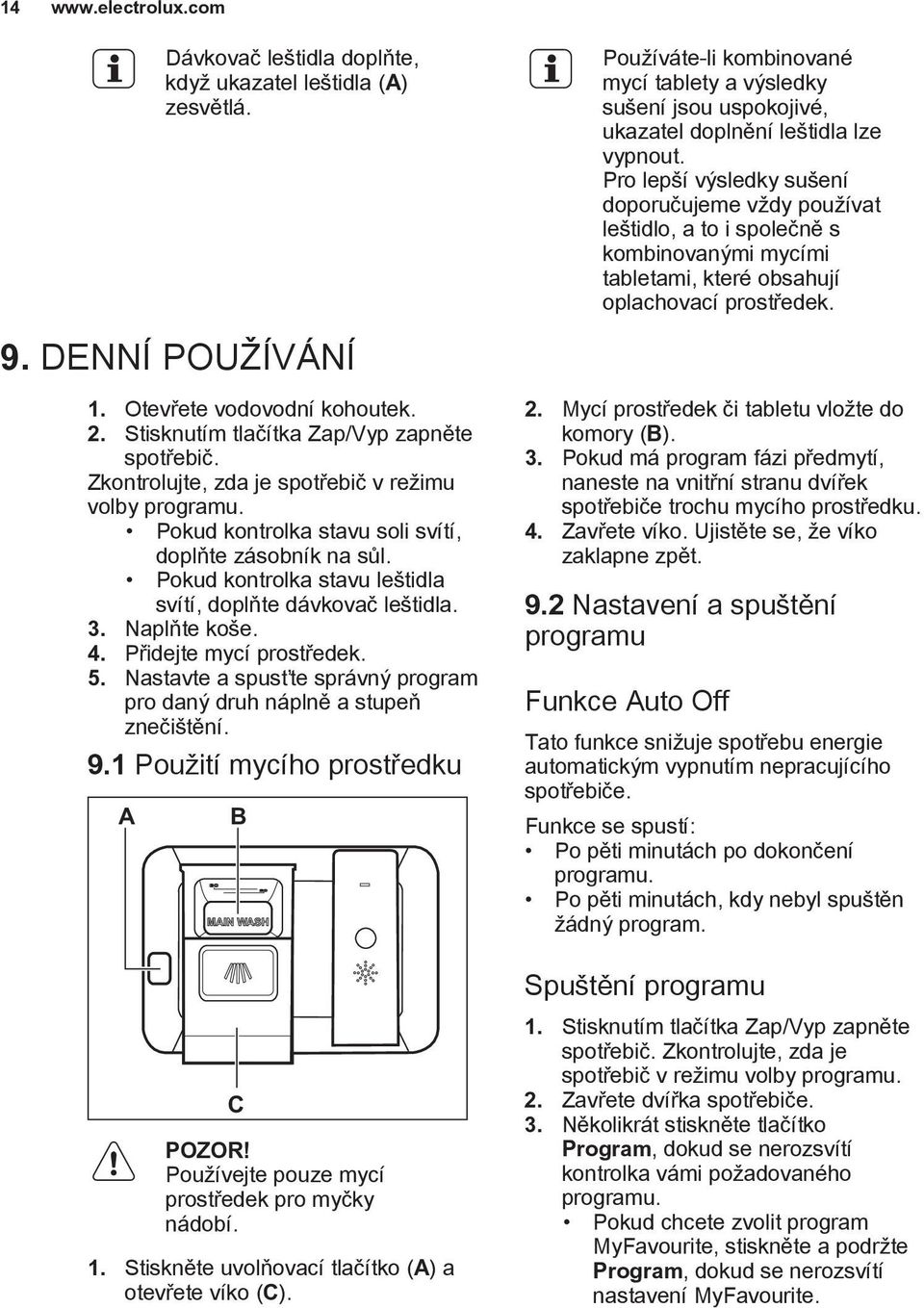 Otevřete vodovodní kohoutek. 2. Stisknutím tlačítka Zap/Vyp zapněte spotřebič. Zkontrolujte, zda je spotřebič v režimu volby programu. Pokud kontrolka stavu soli svítí, doplňte zásobník na sůl.