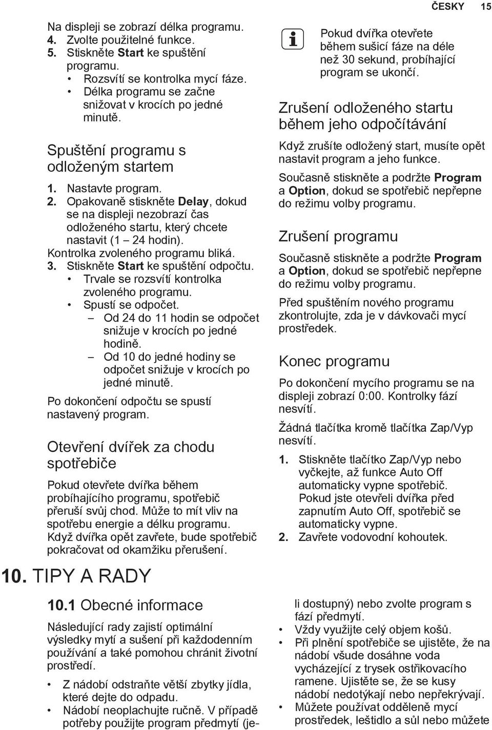 Opakovaně stiskněte Delay, dokud se na displeji nezobrazí čas odloženého startu, který chcete nastavit (1 24 hodin). Kontrolka zvoleného programu bliká. 3. Stiskněte Start ke spuštění odpočtu.