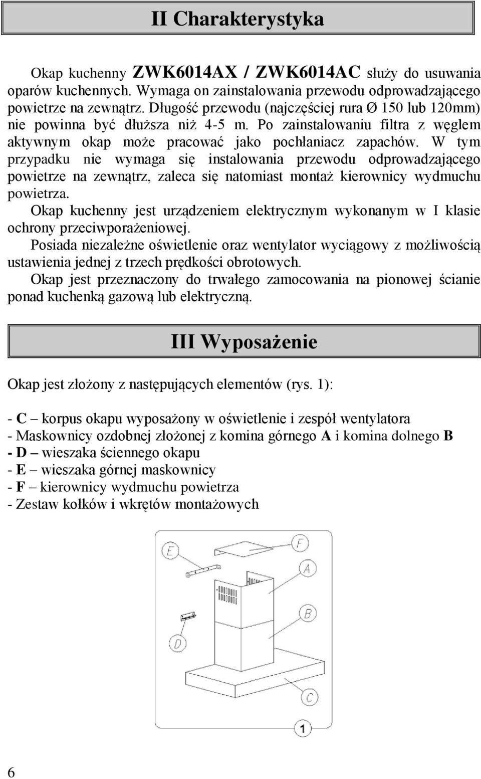 W tym przypadku nie wymaga się instalowania przewodu odprowadzającego powietrze na zewnątrz, zaleca się natomiast montaż kierownicy wydmuchu powietrza.