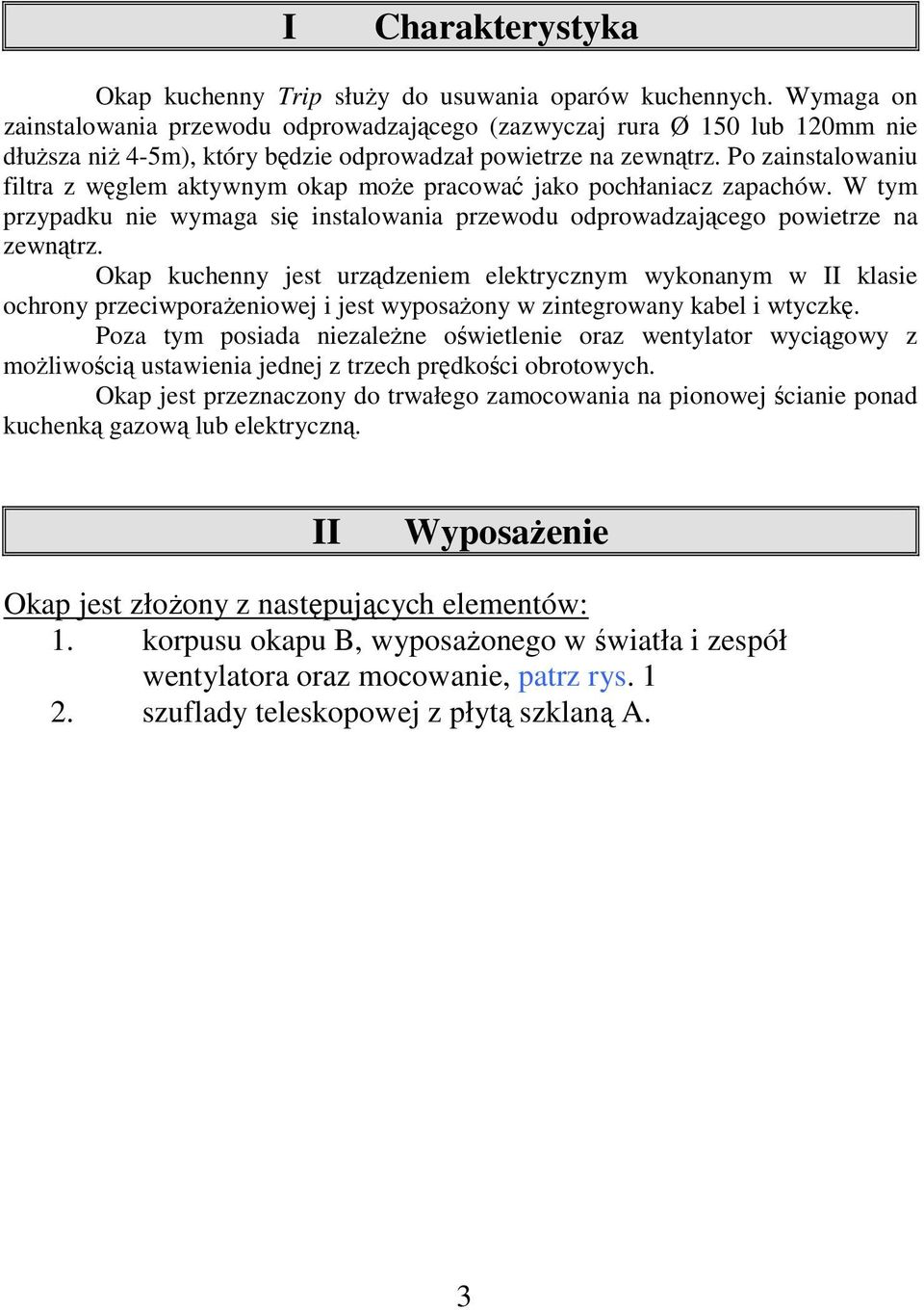 Po zainstalowaniu filtra z węglem aktywnym okap może pracować jako pochłaniacz zapachów. W tym przypadku nie wymaga się instalowania przewodu odprowadzającego powietrze na zewnątrz.