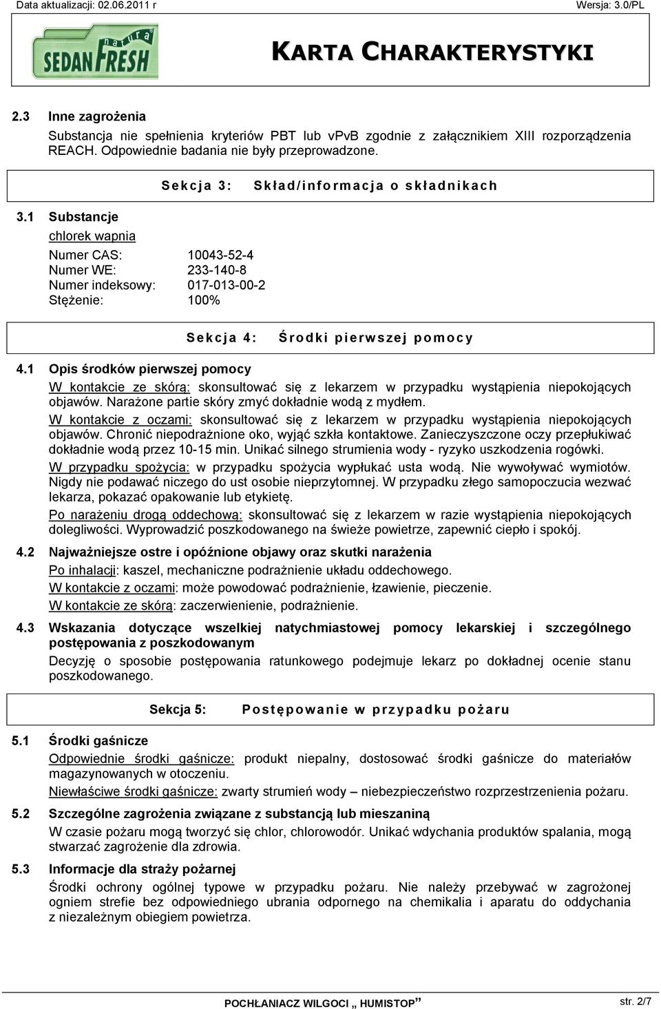 1 Opis środków pierwszej pomocy W kontakcie ze skórą: skonsultować się z lekarzem w przypadku wystąpienia niepokojących objawów. Narażone partie skóry zmyć dokładnie wodą z mydłem.