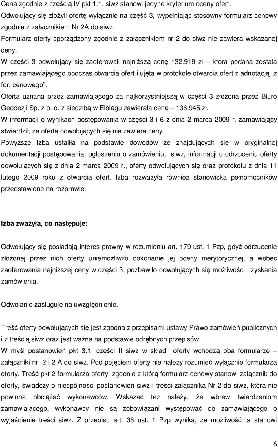 Formularz oferty sporządzony zgodnie z załącznikiem nr 2 do siwz nie zawiera wskazanej ceny. W części 3 odwołujący się zaoferowali najniŝszą cenę 132.
