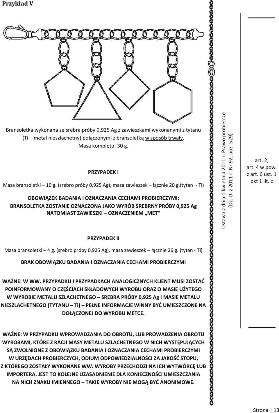(tytan Ti) OBOWIĄZEK BADANIA I OZNACZANIA CECHAMI PROBIERCZYMI: BRANSOLETKA ZOSTANIE OZNACZONA JAKO WYRÓB SREBRNY PRÓBY 0,925 Ag NATOMIAST ZAWIESZKI OZNACZENIEM MET PRZYPADEK II Masa bransoletki 4 g.