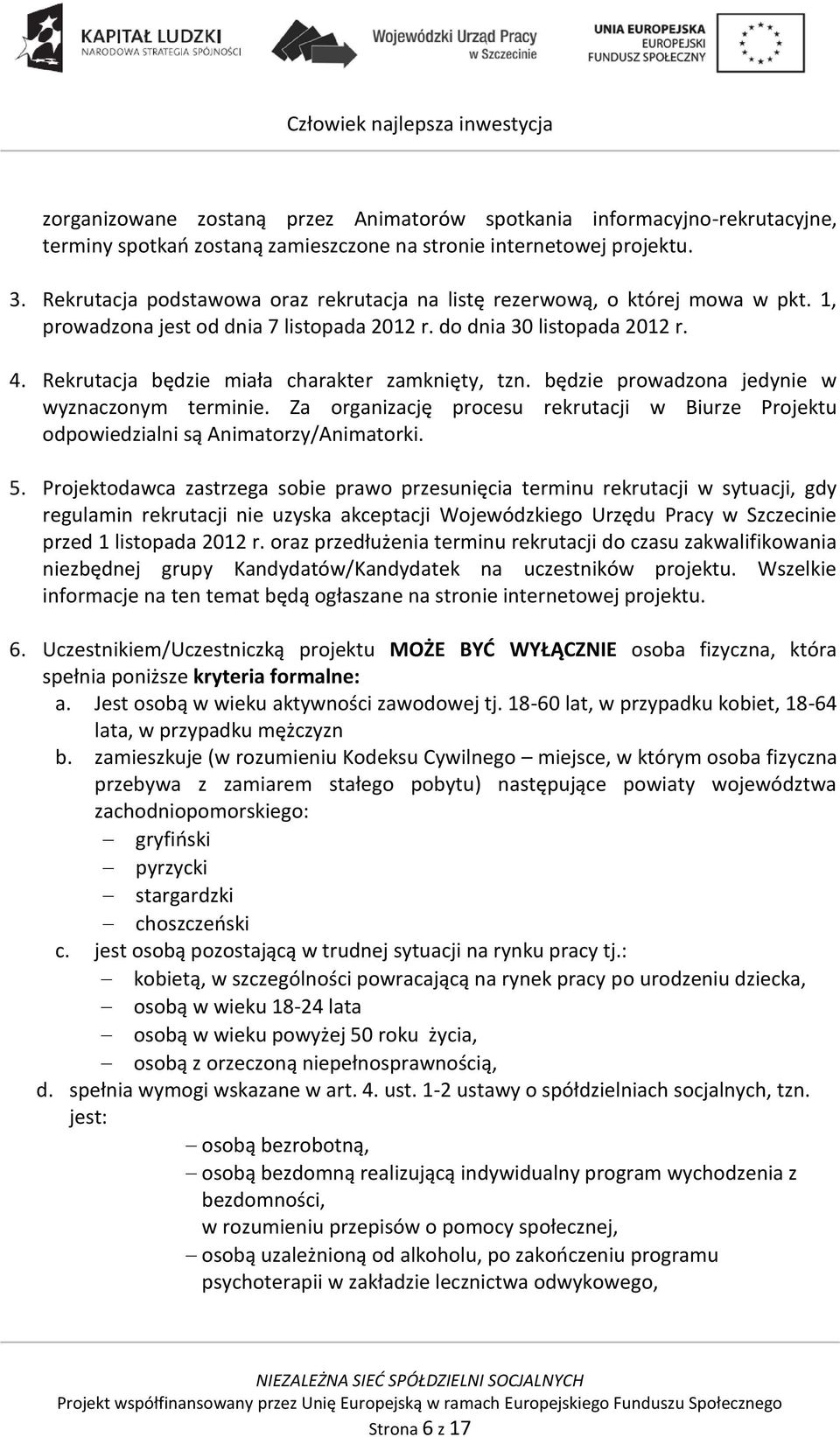 Rekrutacja będzie miała charakter zamknięty, tzn. będzie prowadzona jedynie w wyznaczonym terminie. Za organizację procesu rekrutacji w Biurze Projektu odpowiedzialni są Animatorzy/Animatorki. 5.