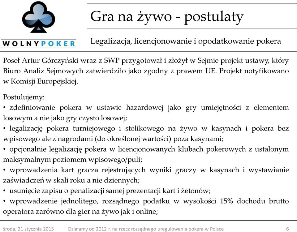 Postulujemy: zdefiniowanie pokera w ustawie hazardowej jako gry umiejętności z elementem losowym a nie jako gry czysto losowej; legalizację pokera turniejowego i stolikowego na żywo w kasynach i