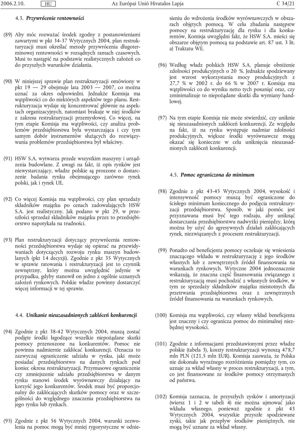 Przywrócenie rentowności (89) Aby móc rozważać środek zgodny z postanowieniami zawartymi w pkt 34-37 Wytycznych 2004, plan restrukturyzacji musi określać metody przywrócenia długoterminowej