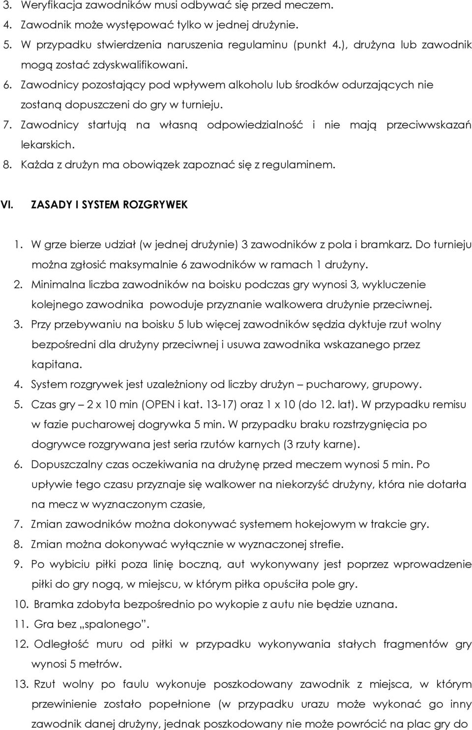 Zawodnicy startują na własną odpowiedzialność i nie mają przeciwwskazań lekarskich. 8. Każda z drużyn ma obowiązek zapoznać się z regulaminem. VI. ZASADY I SYSTEM ROZGRYWEK 1.