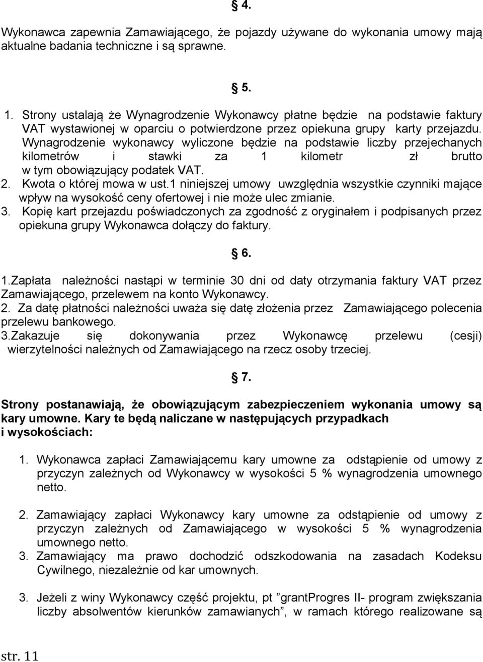 Wynagrodzenie wykonawcy wyliczone będzie na podstawie liczby przejechanych kilometrów i stawki za 1 kilometr zł brutto w tym obowiązujący podatek VAT. 2. Kwota o której mowa w ust.