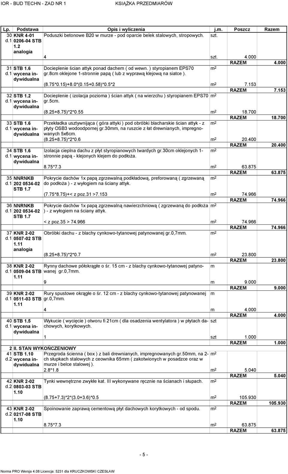 0*(0.15+0.58)*0.5*2 7.153 RAZEM 7.153 Docieplenie ( izolacja pozioma ) ścian attyk ( na wierzchu ) styropianem EPS70 gr.5cm. (8.25+8.75)*2*0.55 18.700 RAZEM 18.