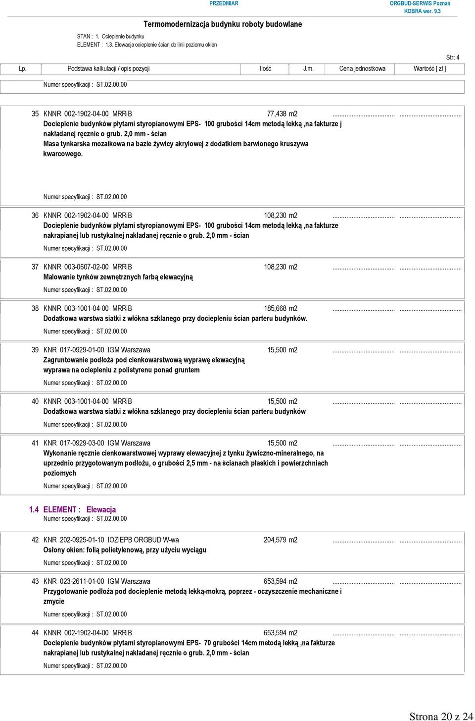 2,0 mm - ścian Masa tynkarska mozaikowa na bazie żywicy akrylowej z dodatkiem barwionego kruszywa kwarcowego. 36 KNNR 002-1902-04-00 MRRiB 108,230 m2.