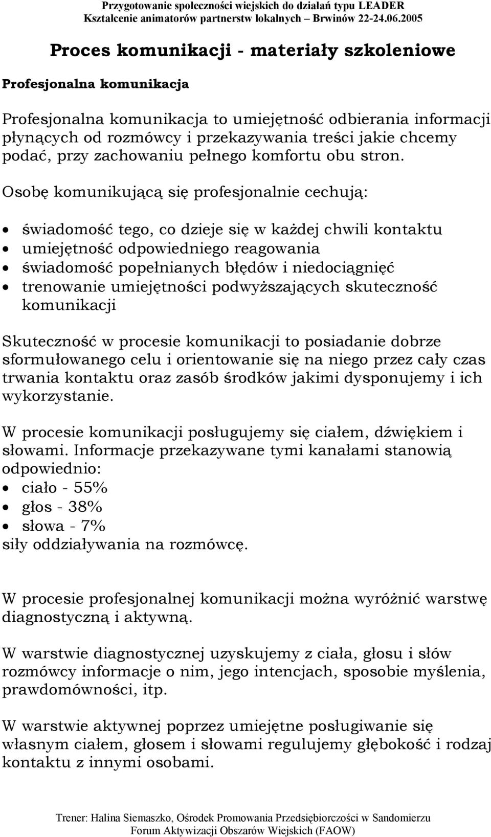 Osobę komunikującą się profesjonalnie cechują: świadomość tego, co dzieje się w każdej chwili kontaktu umiejętność odpowiedniego reagowania świadomość popełnianych błędów i niedociągnięć trenowanie