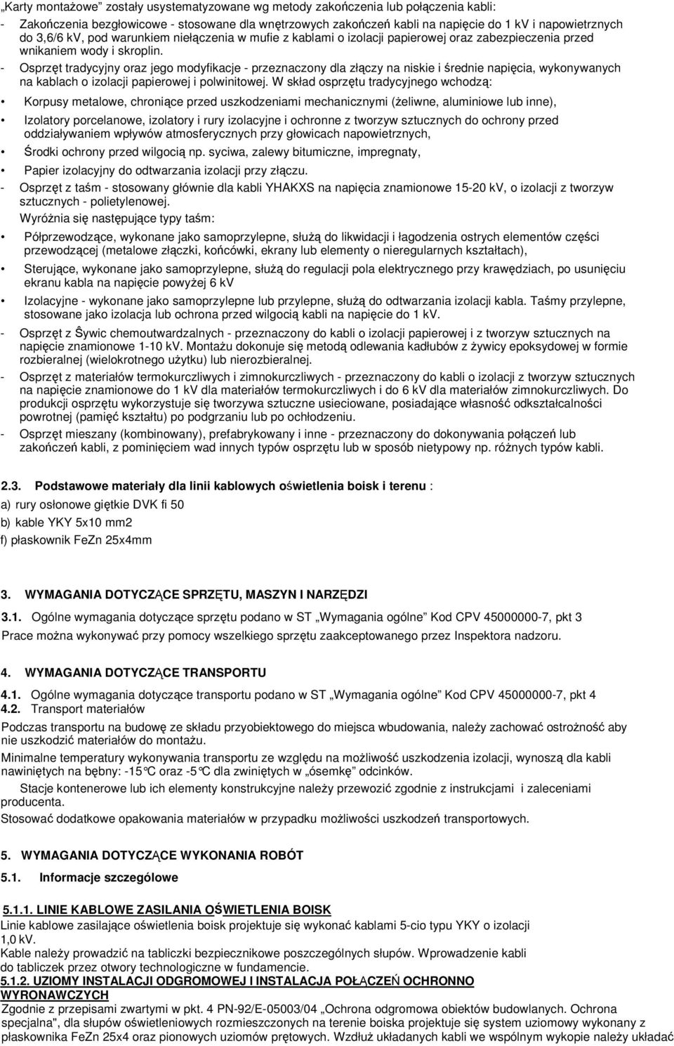 - Osprzęt tradycyjny oraz jego modyfikacje - przeznaczony dla złączy na niskie i średnie napięcia, wykonywanych na kablach o izolacji papierowej i polwinitowej.