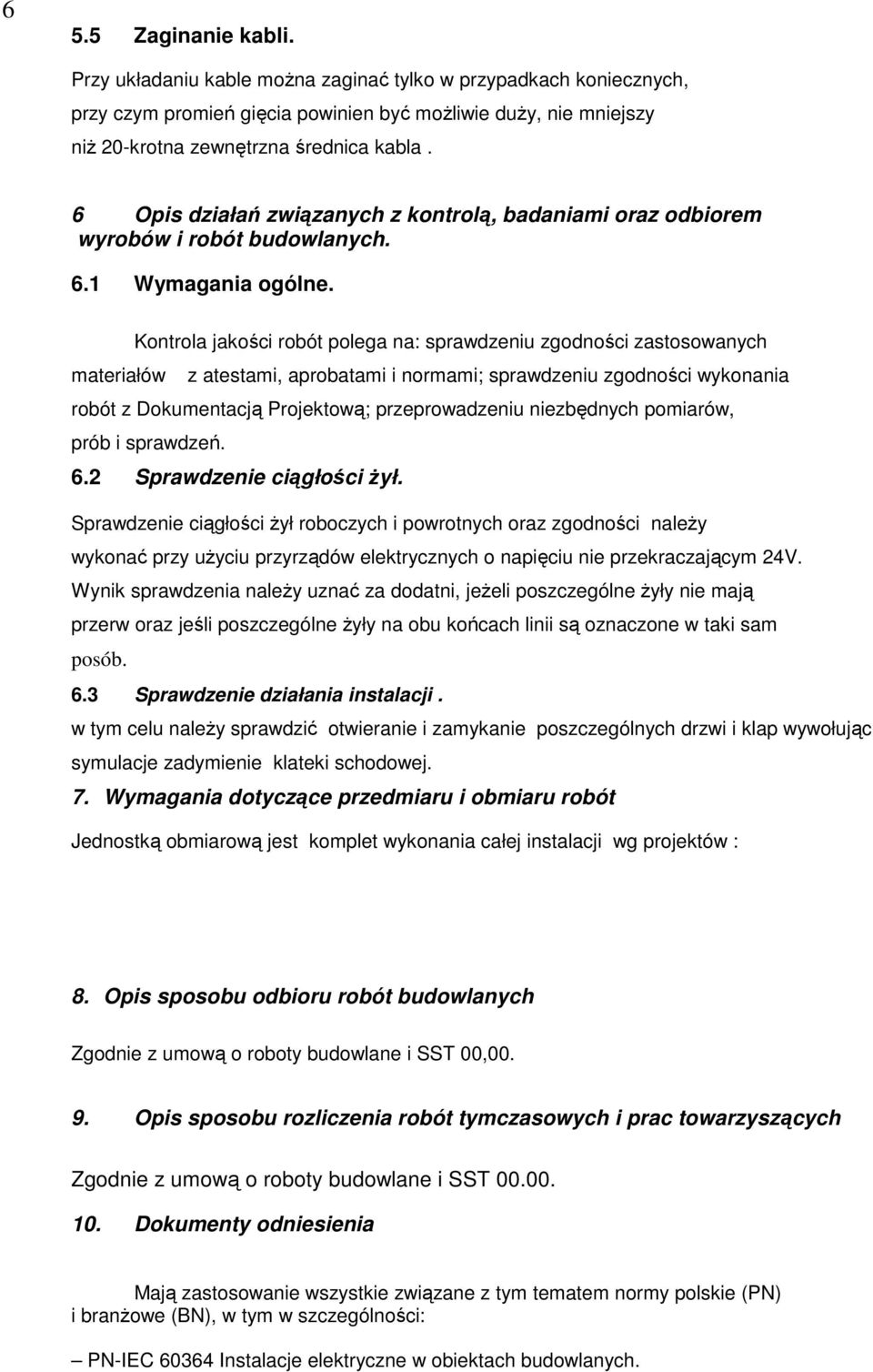 Kontrola jakości robót polega na: sprawdzeniu zgodności zastosowanych materiałów z atestami, aprobatami i normami; sprawdzeniu zgodności wykonania robót z Dokumentacją Projektową; przeprowadzeniu