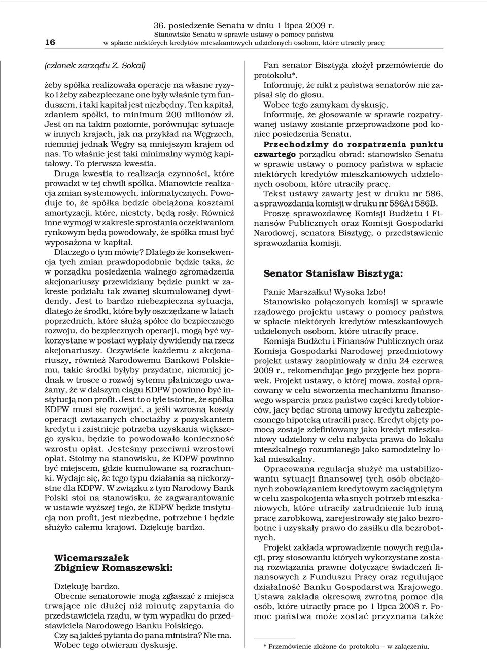 Sokal) eby spó³ka realizowa³a operacje na w³asne ryzyko i eby zabezpieczane one by³y w³aœnie tym funduszem, i taki kapita³ jest niezbêdny. Ten kapita³, zdaniem spó³ki, to minimum 200 milionów z³.