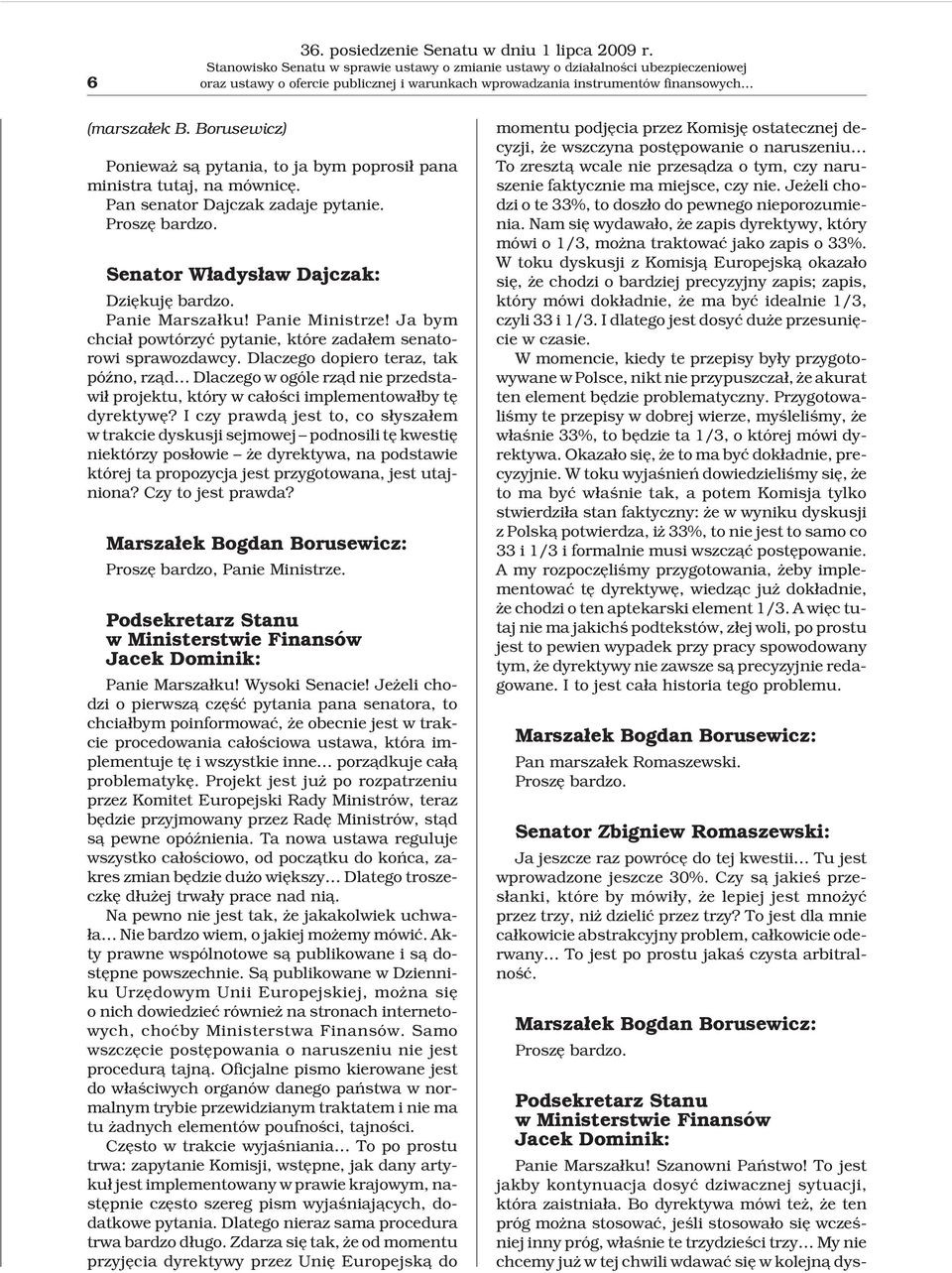 Borusewicz) Poniewa s¹ pytania, to ja bym poprosi³ pana ministra tutaj, na mównicê. Pan senator Dajczak zadaje pytanie. Proszê bardzo. Senator W³adys³aw Dajczak: Dziêkujê bardzo. Panie Marsza³ku!