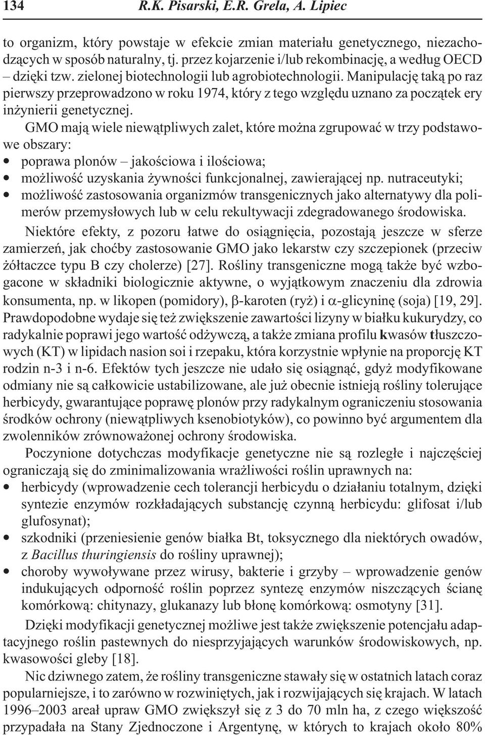 Manipulacjê tak¹ po raz pierwszy przeprowadzono w roku 1974, który z tego wzglêdu uznano za pocz¹tek ery in ynierii genetycznej.