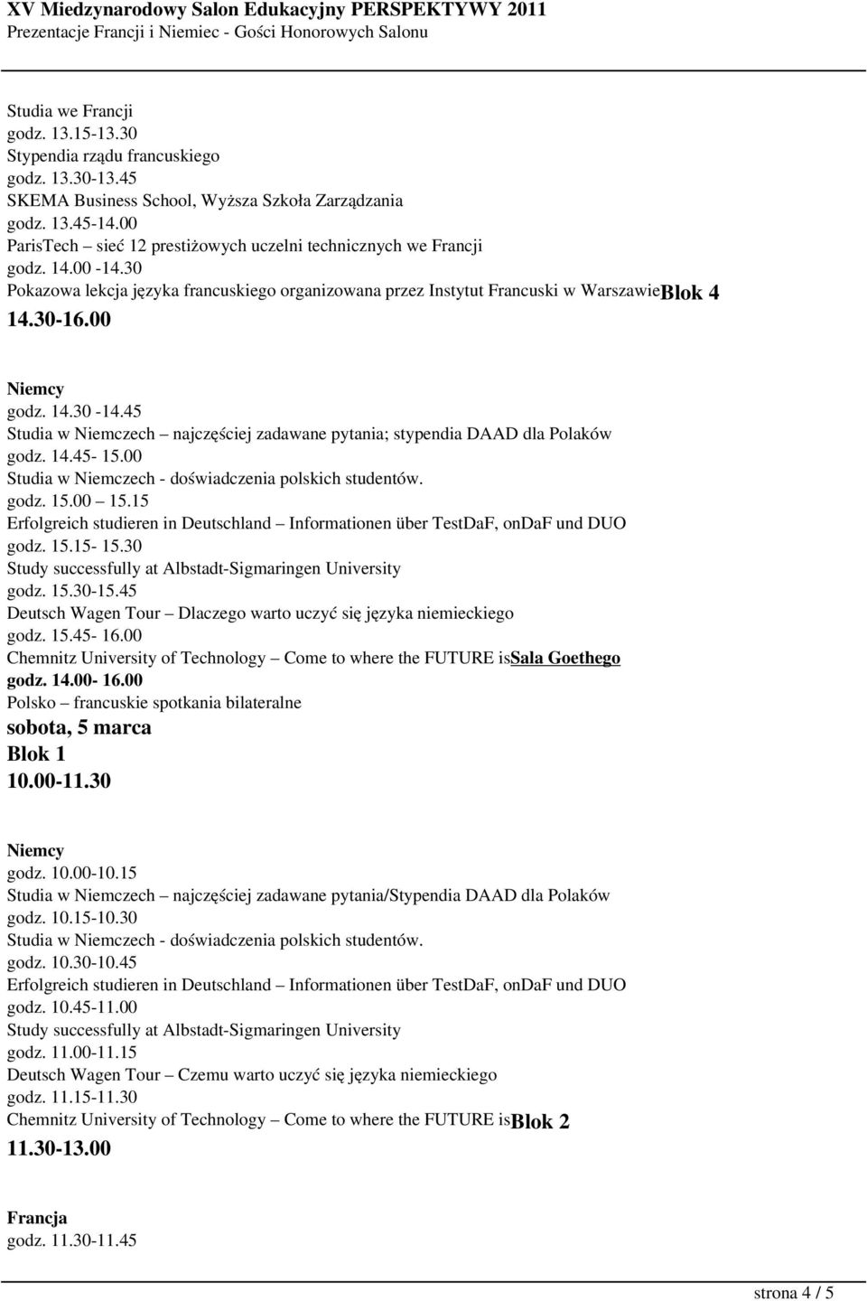 45 Studia w Niemczech najczęściej zadawane pytania; stypendia DAAD dla Polaków godz. 14.45-15.00 Studia w Niemczech - doświadczenia polskich studentów. godz. 15.00 15.15 godz. 15.15-15.30 godz. 15.30-15.