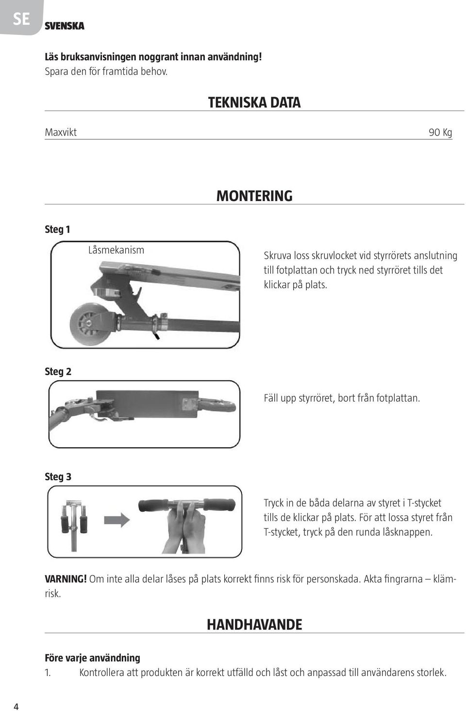 Steg 2 Fäll upp styrröret, bort från fotplattan. Steg 3 Tryck in de båda delarna av styret i T-stycket tills de klickar på plats.