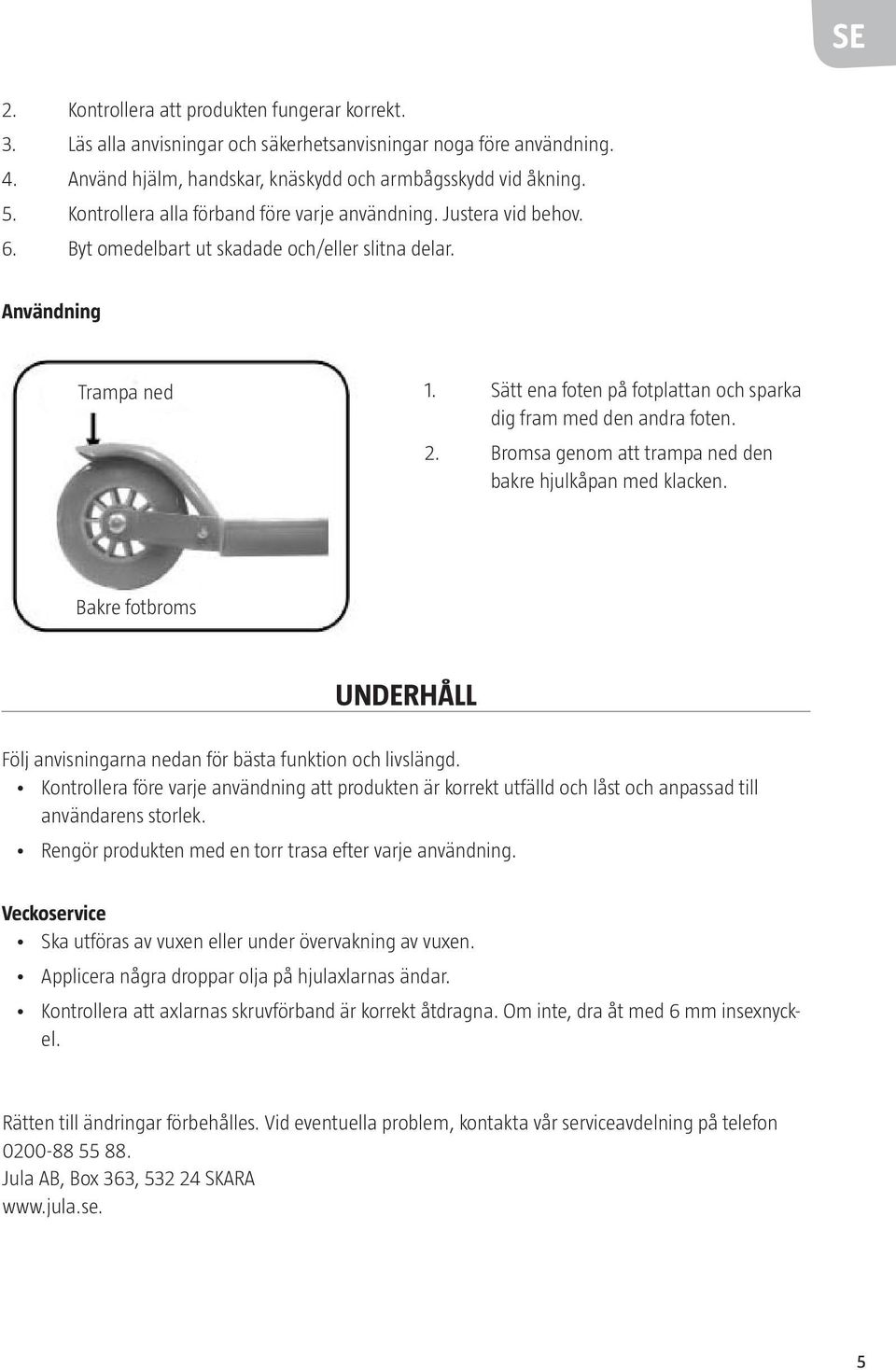 Sätt ena foten på fotplattan och sparka dig fram med den andra foten. 2. Bromsa genom att trampa ned den bakre hjulkåpan med klacken.