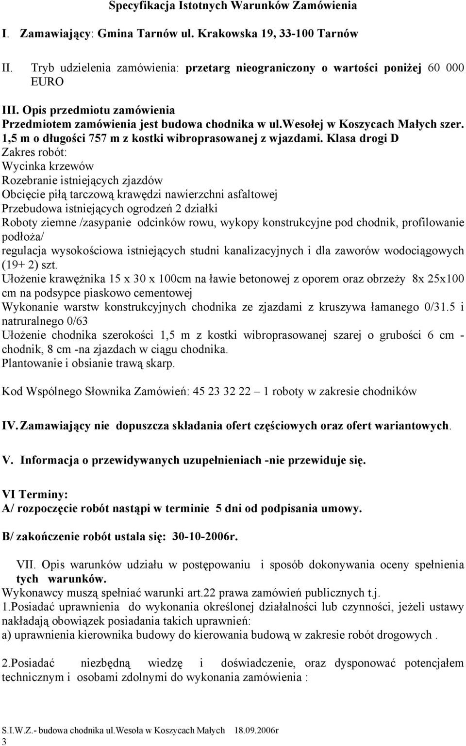 Klasa drogi D Zakres robót: Wycinka krzewów Rozebranie istniejących zjazdów Obcięcie piłą tarczową krawędzi nawierzchni asfaltowej Przebudowa istniejących ogrodzeń 2 działki Roboty ziemne /zasypanie