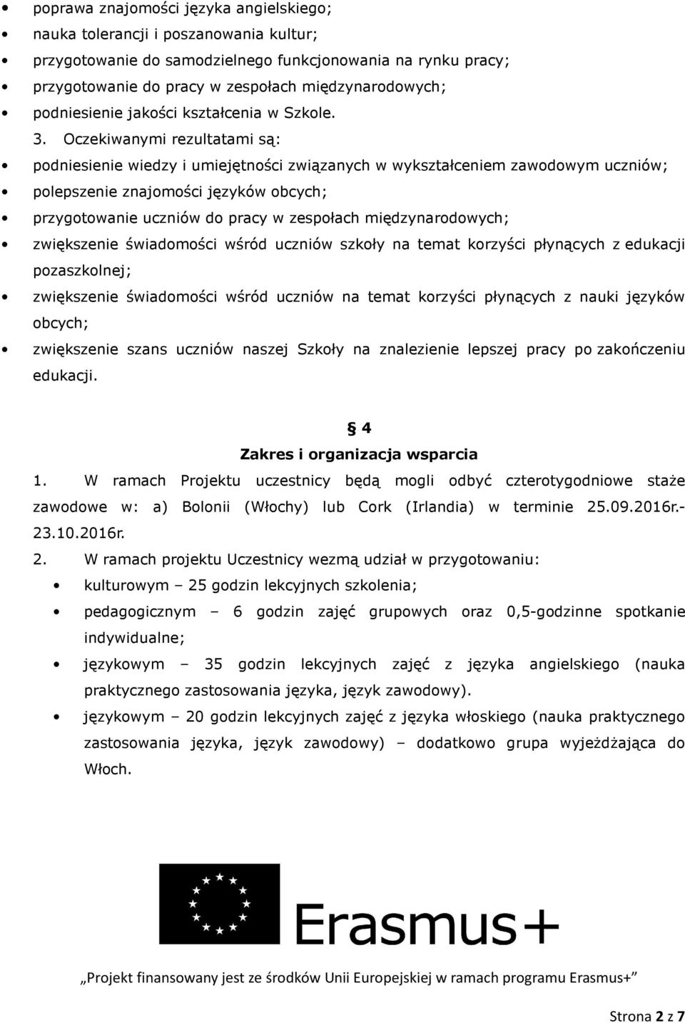 Oczekiwanymi rezultatami są: podniesienie wiedzy i umiejętności związanych w wykształceniem zawodowym uczniów; polepszenie znajomości języków obcych; przygotowanie uczniów do pracy w zespołach