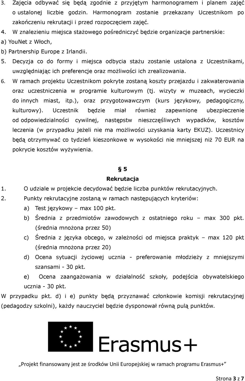 W znalezieniu miejsca stażowego pośredniczyć będzie organizacje partnerskie: a) YouNet z Włoch, b) Partnership Europe z Irlandii. 5.