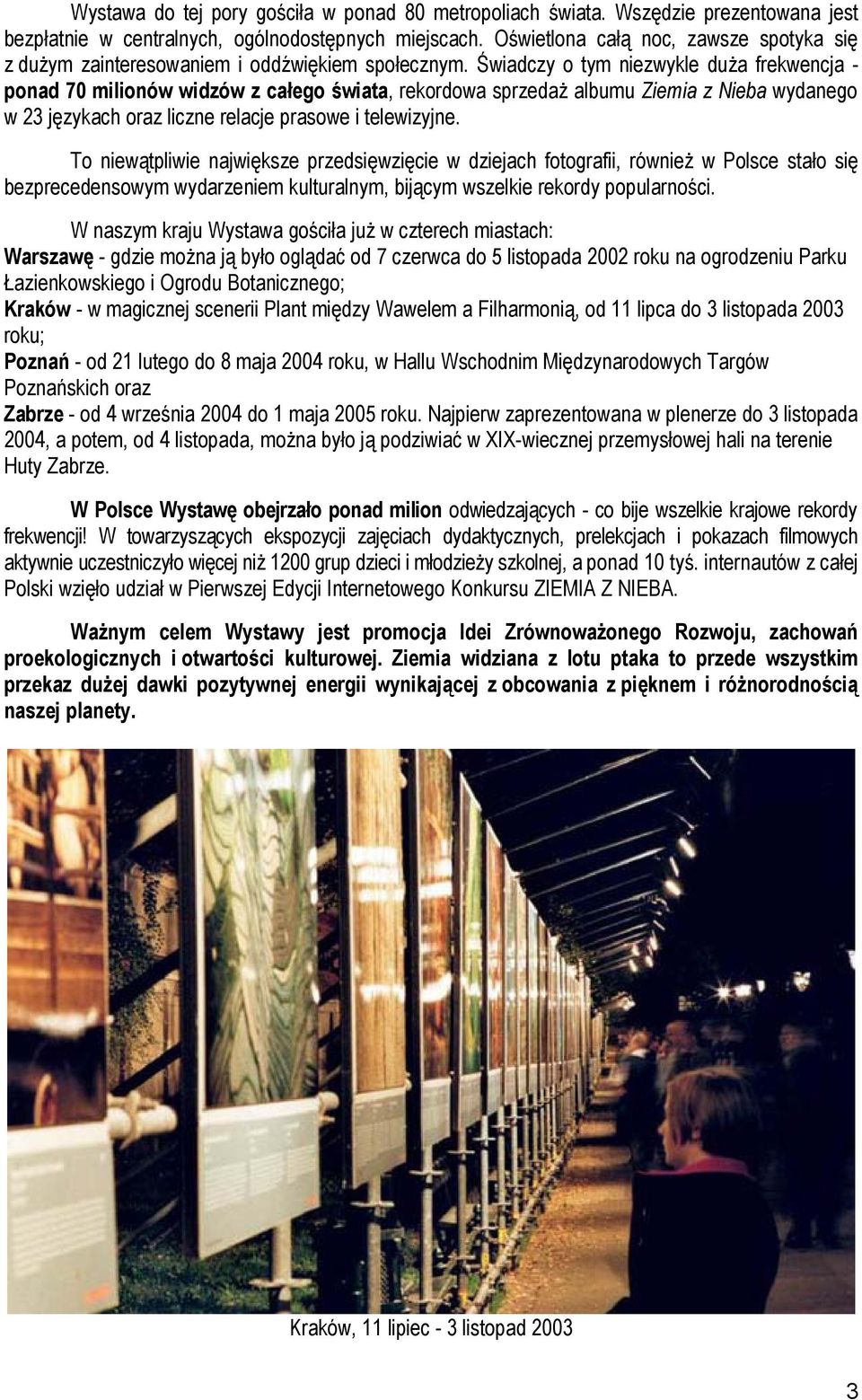 Świadczy o tym niezwykle duża frekwencja - ponad 70 milionów widzów z całego świata, rekordowa sprzedaż albumu Ziemia z Nieba wydanego w 23 językach oraz liczne relacje prasowe i telewizyjne.