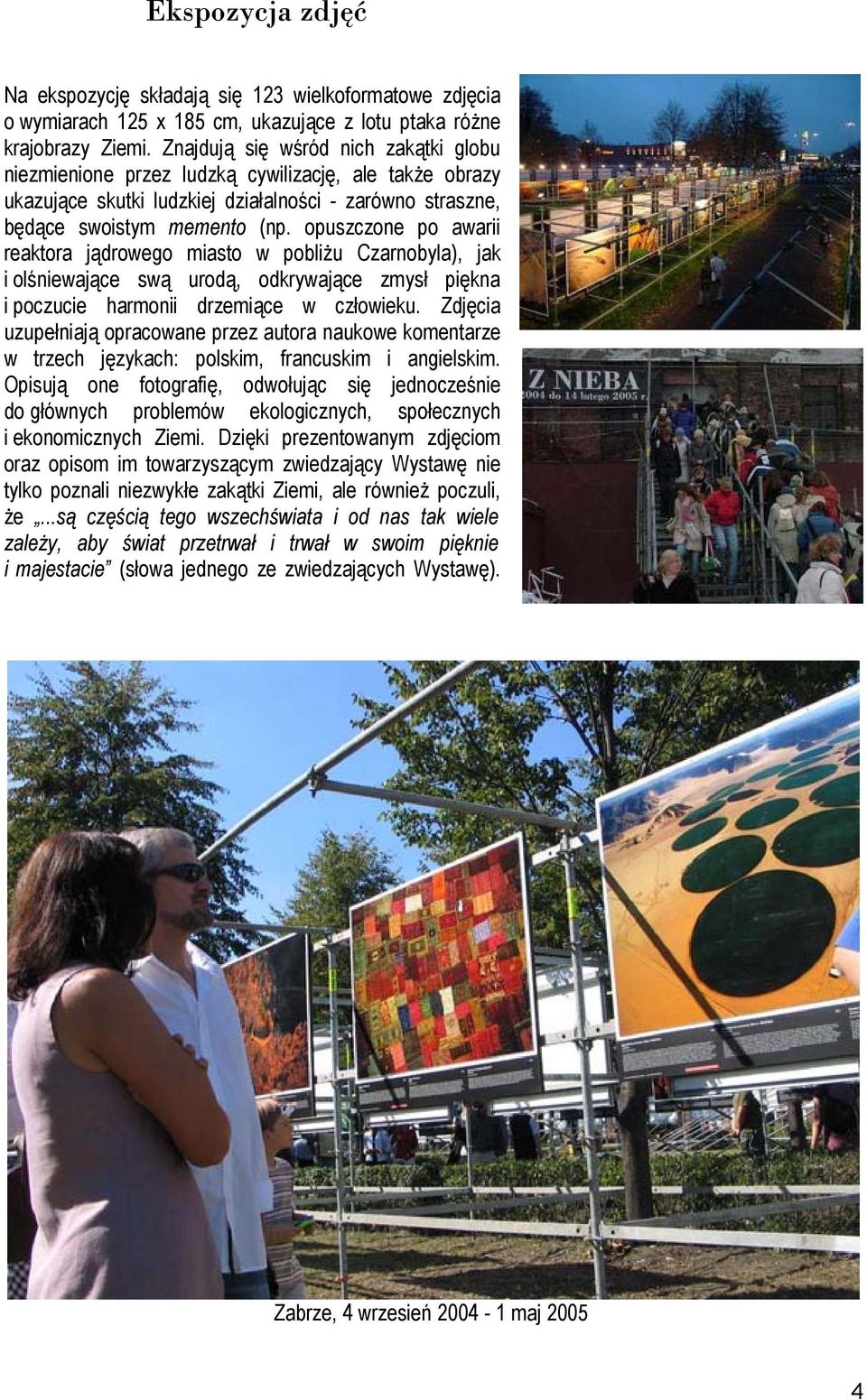 opuszczone po awarii reaktora jądrowego miasto w pobliżu Czarnobyla), jak i olśniewające swą urodą, odkrywające zmysł piękna i poczucie harmonii drzemiące w człowieku.