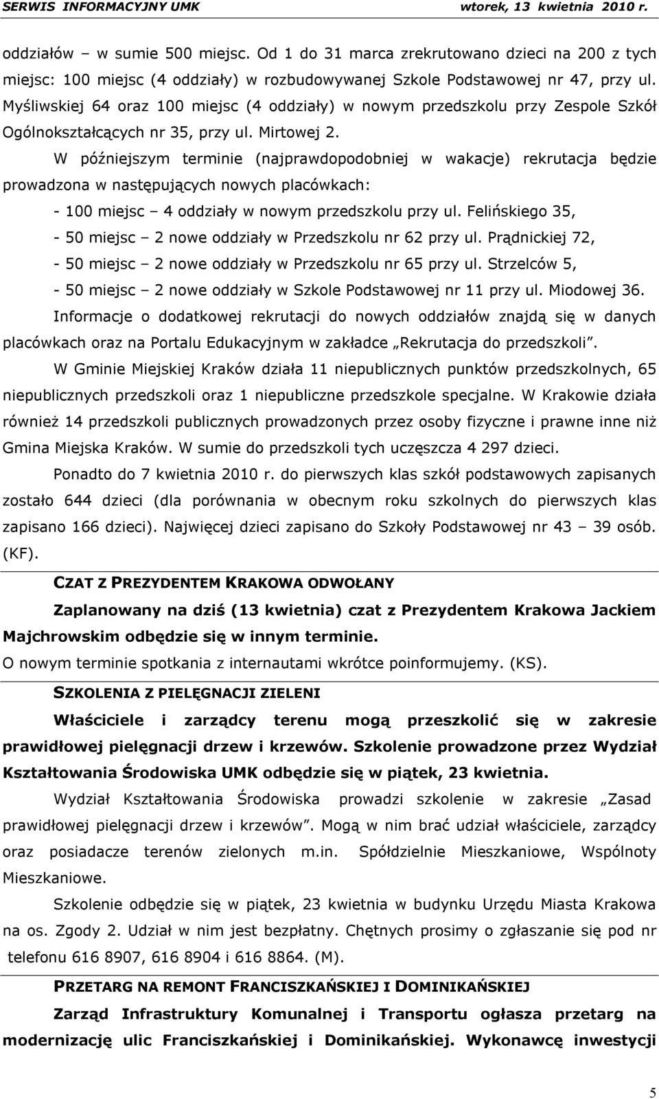 W późniejszym terminie (najprawdopodobniej w wakacje) rekrutacja będzie prowadzona w następujących nowych placówkach: - 100 miejsc 4 oddziały w nowym przedszkolu przy ul.