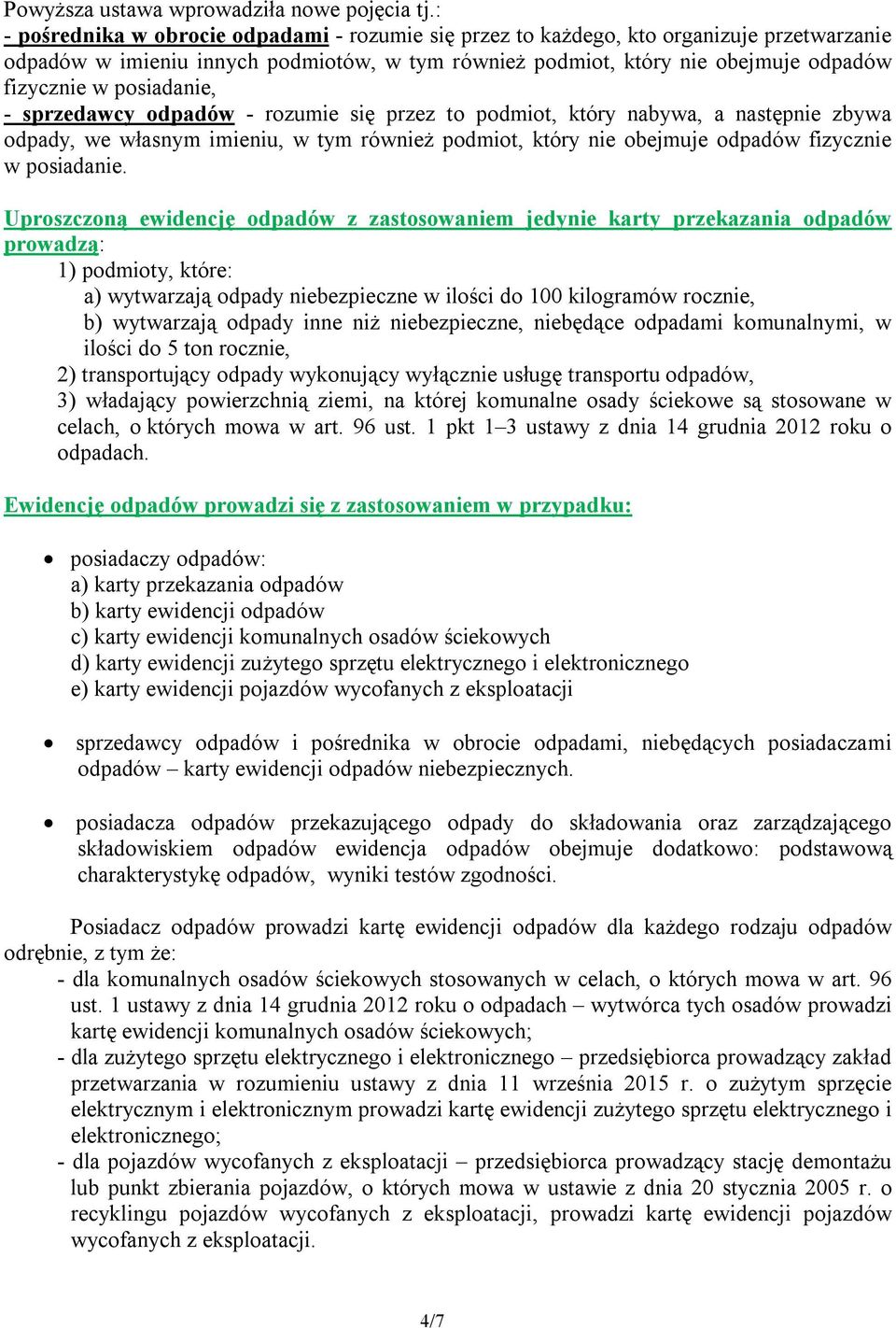 posiadanie, - sprzedawcy odpadów - rozumie się przez to podmiot, który nabywa, a następnie zbywa odpady, we własnym imieniu, w tym również podmiot, który nie obejmuje odpadów fizycznie w posiadanie.