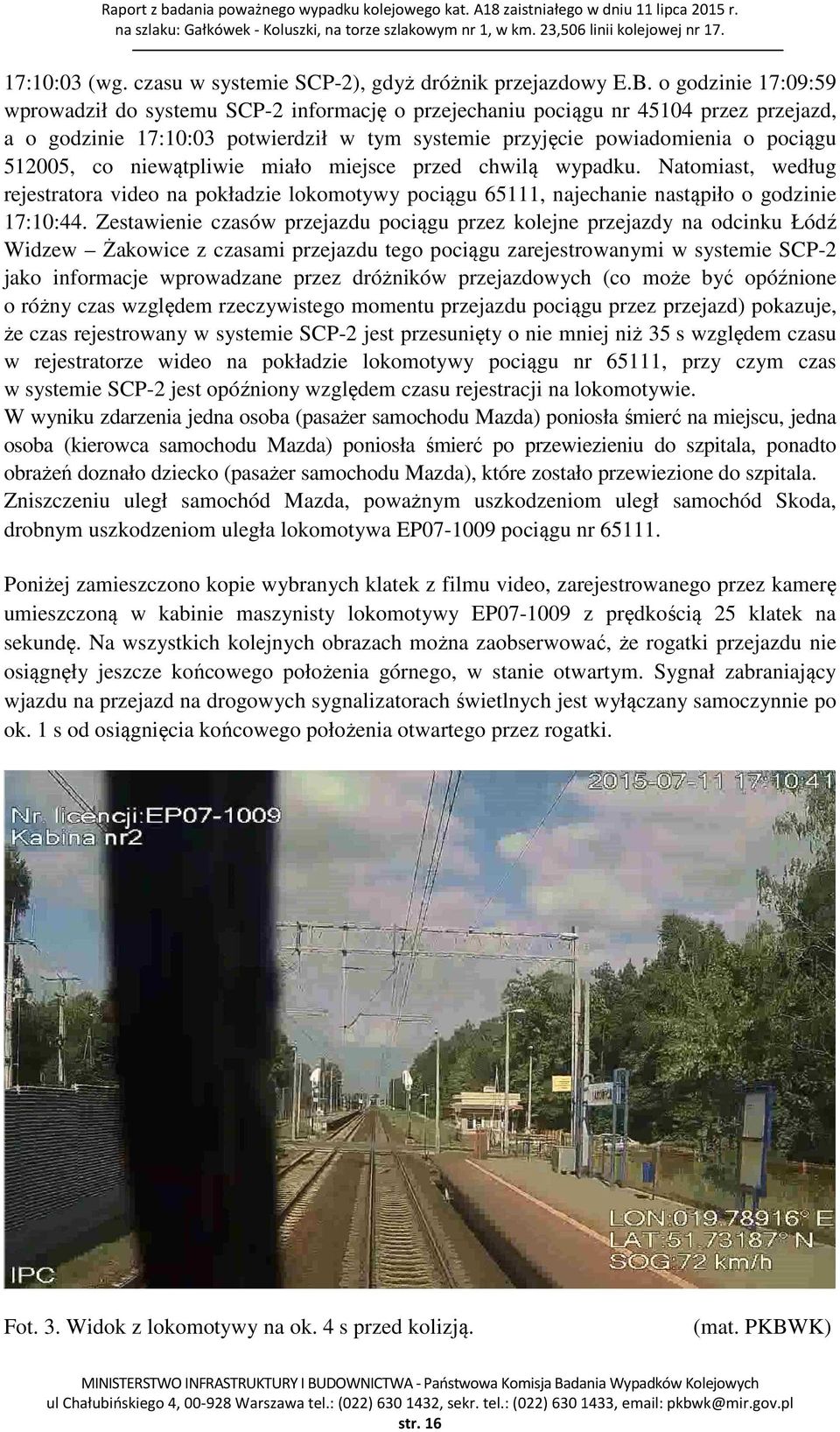 co niewątpliwie miało miejsce przed chwilą wypadku. Natomiast, według rejestratora video na pokładzie lokomotywy pociągu 65111, najechanie nastąpiło o godzinie 17:10:44.