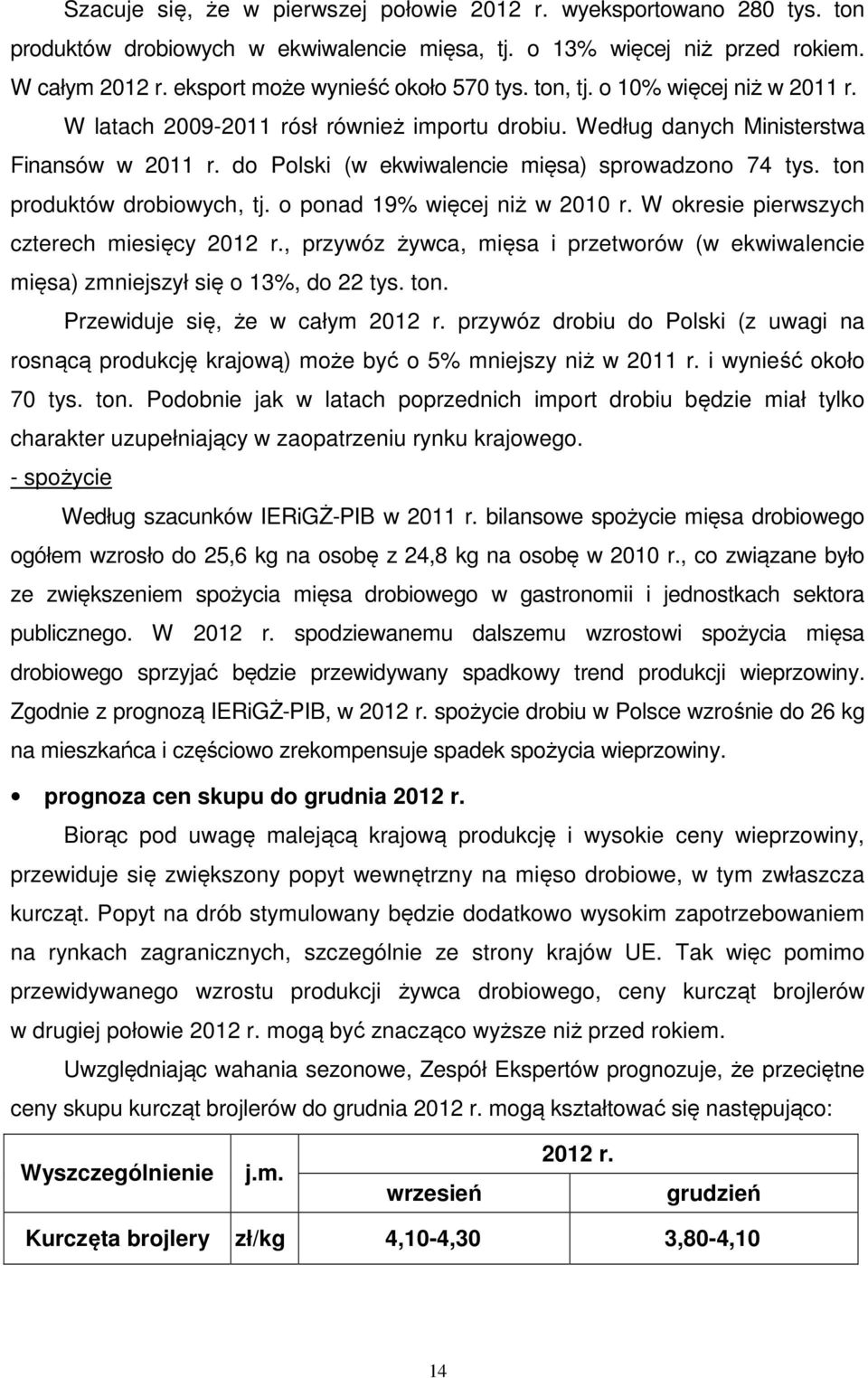 do Polski (w ekwiwalencie mięsa) sprowadzono 74 tys. ton produktów drobiowych, tj. o ponad 19% więcej niż w 2010 r. W okresie pierwszych czterech miesięcy 2012 r.