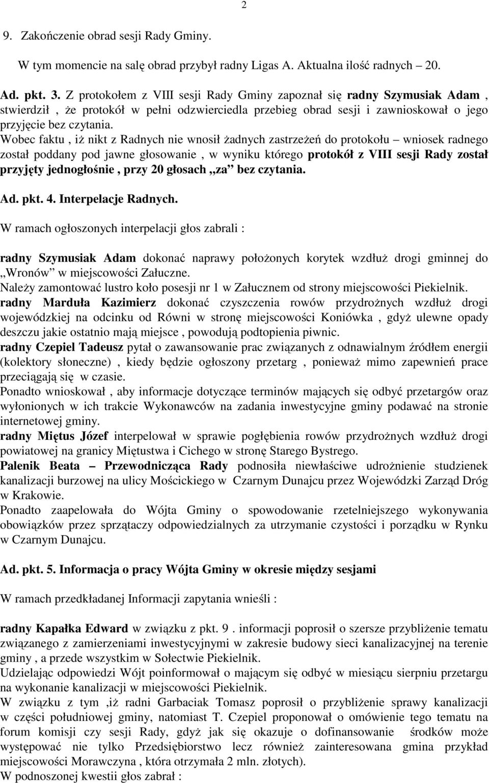 Wobec faktu, iż nikt z Radnych nie wnosił żadnych zastrzeżeń do protokołu wniosek radnego został poddany pod jawne głosowanie, w wyniku którego protokół z VIII sesji Rady został przyjęty