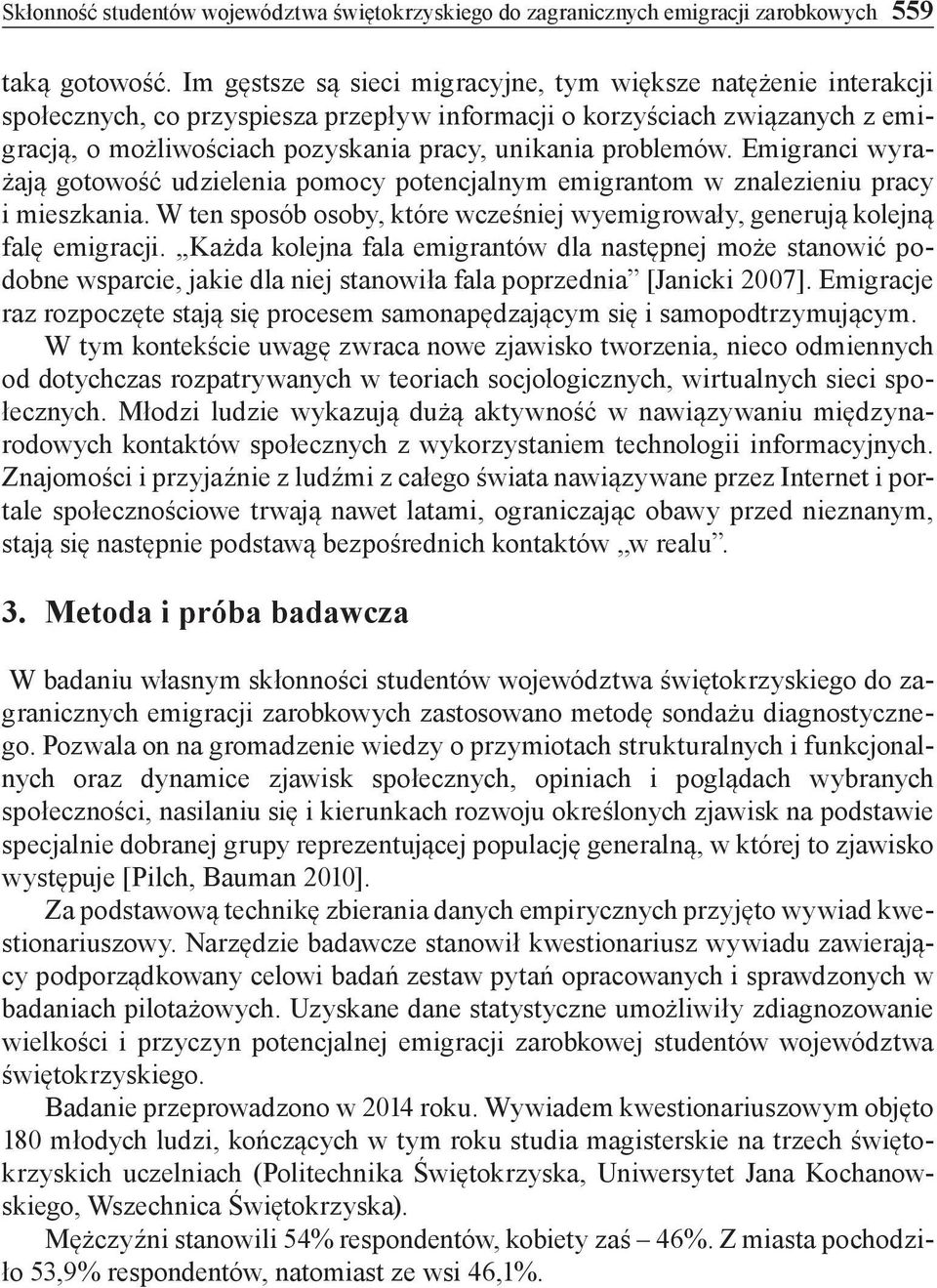problemów. Emigranci wyrażają gotowość udzielenia pomocy potencjalnym emigrantom w znalezieniu pracy i mieszkania. W ten sposób osoby, które wcześniej wyemigrowały, generują kolejną falę emigracji.