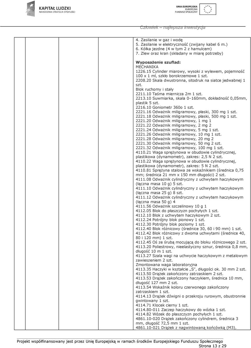 10 Taśma miernicza 2m 1 szt. 2213.10 Suwmiarka, skala 0 160mm, dokładność 0,05mm, plastik 5 szt. 2216.10 Goniometr 360o 1 szt. 2221.16 Odważnik miligramowy, płaski, 300 mg 1 szt. 2221.18 Odważnik miligramowy, płaski, 500 mg 1 szt.